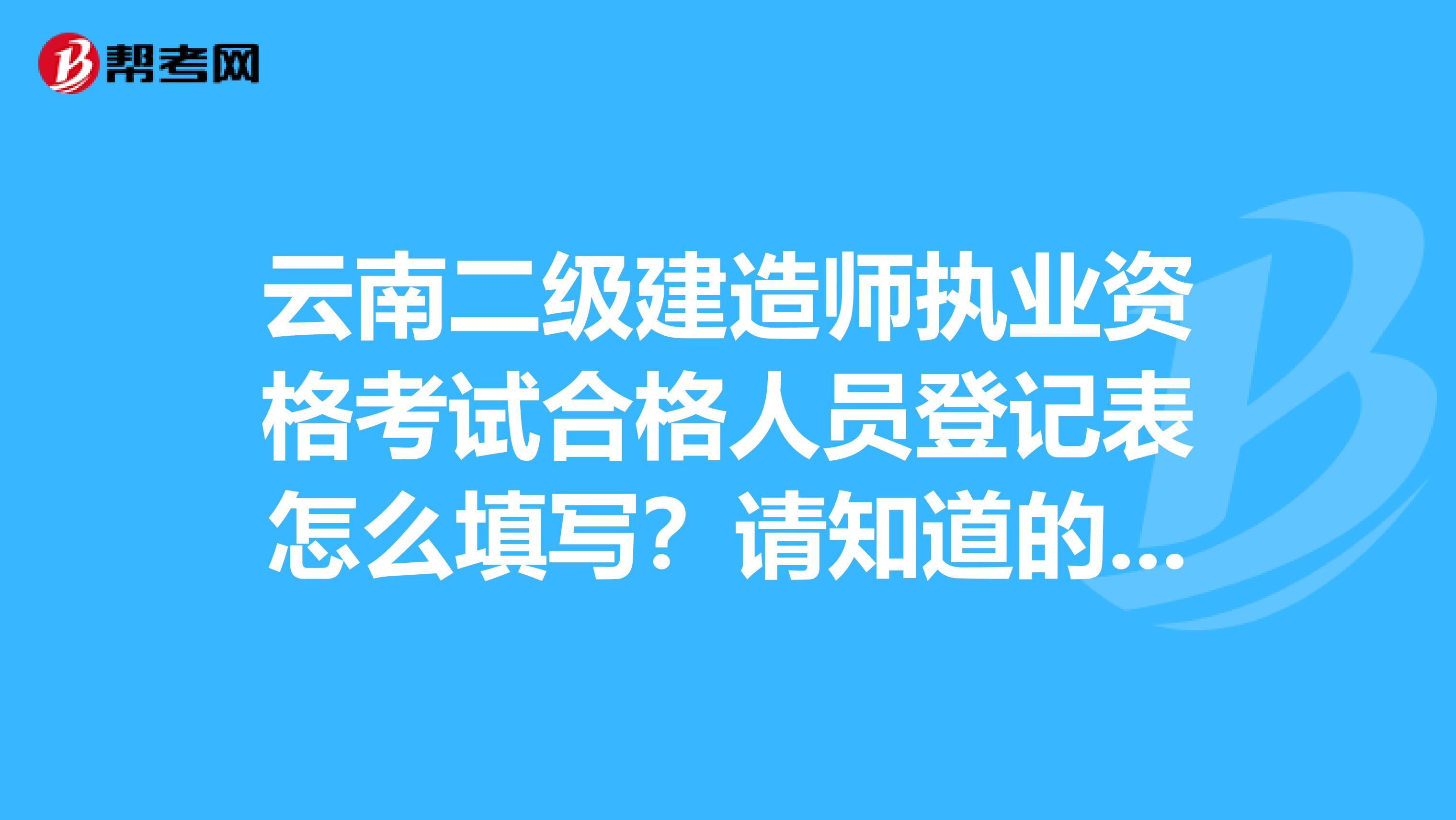 云南二级建造师执业资格考试合格人员登记表怎么填写？请知道的详细说明一下，主要是工作信息那一栏。