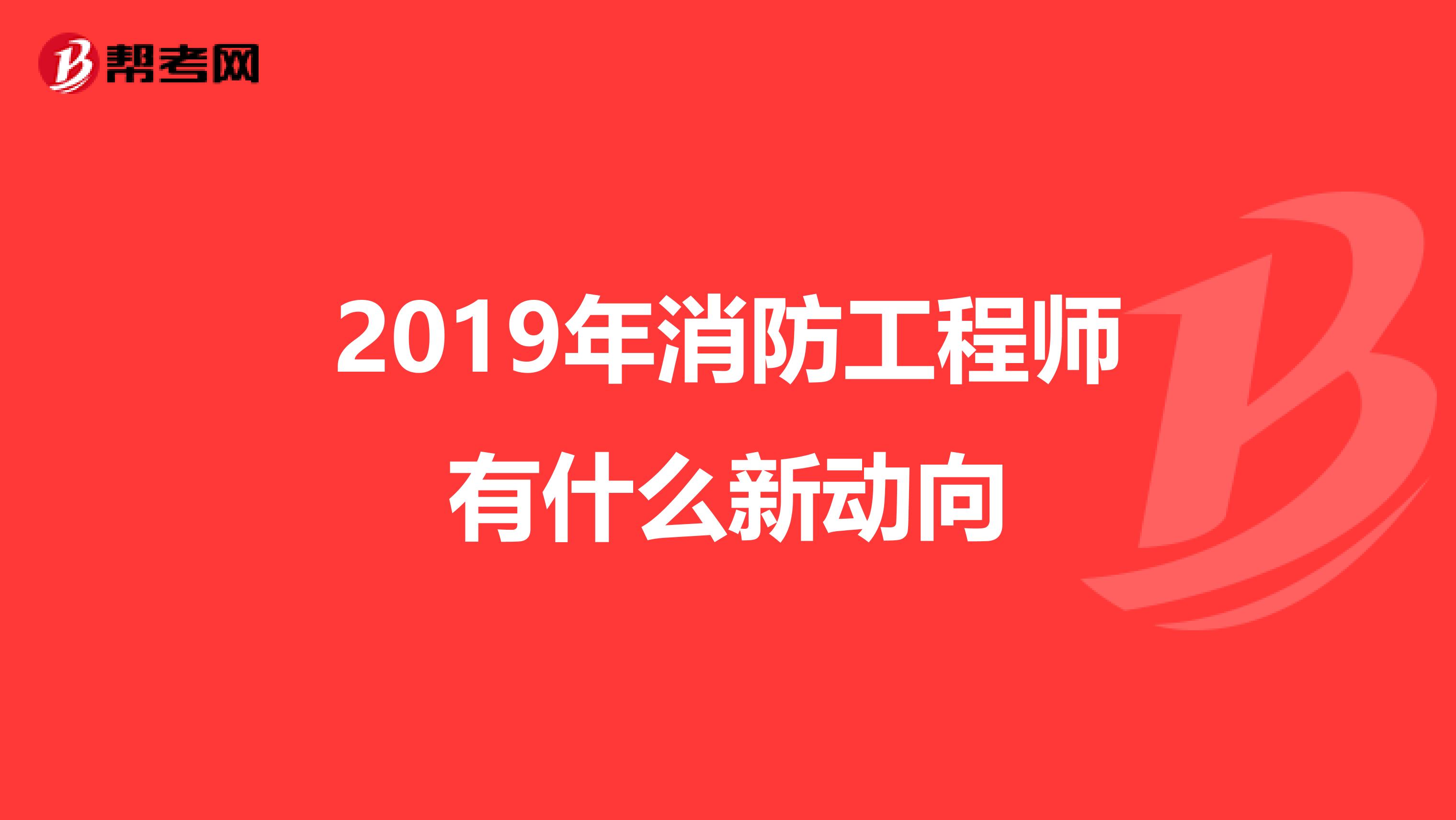 2019年消防工程师有什么新动向