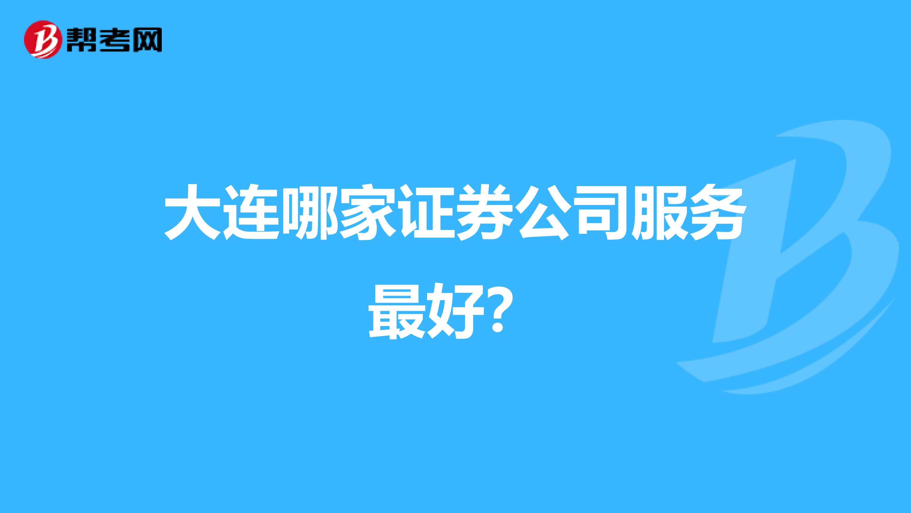 大连哪家证券公司服务最好?