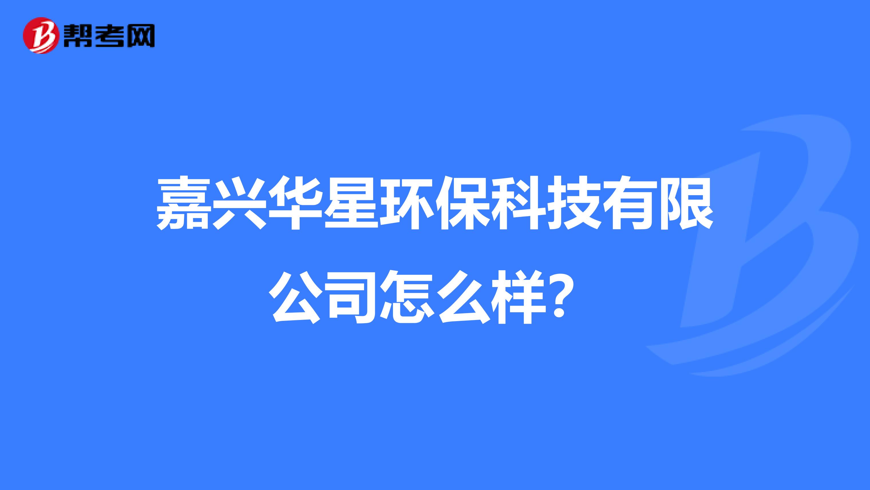 嘉兴华星环保科技有限公司怎么样？