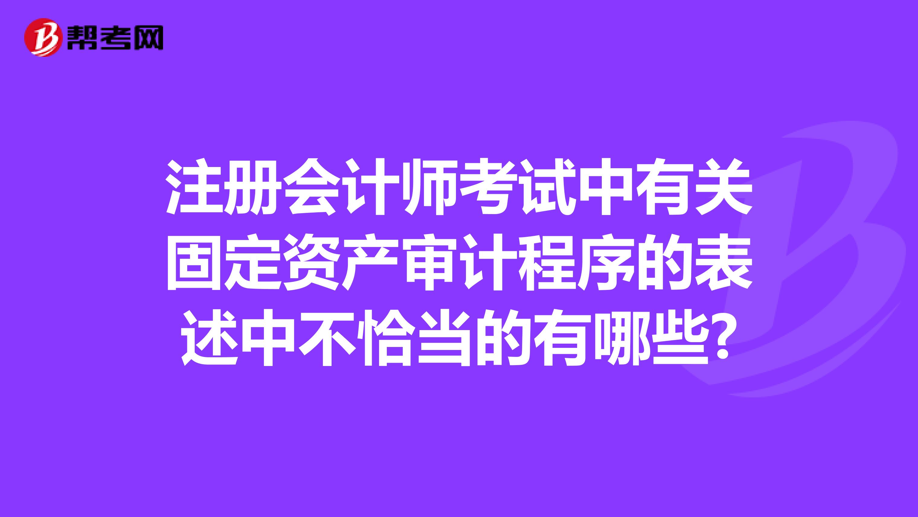 注册会计师考试中有关固定资产审计程序的表述中不恰当的有哪些?