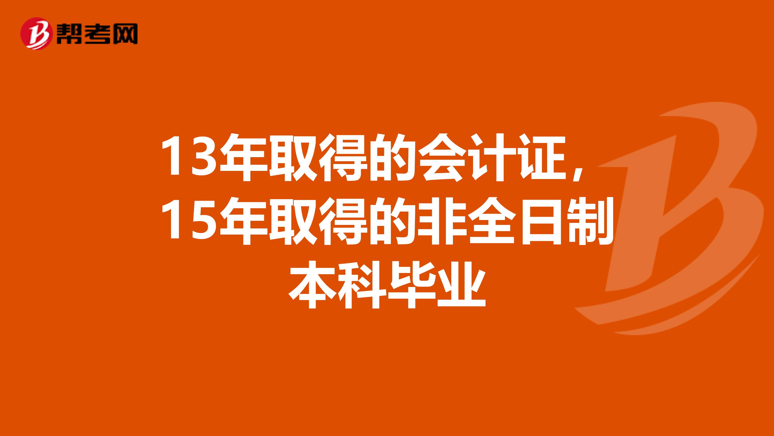 13年取得的会计证，15年取得的非全日制本科毕业