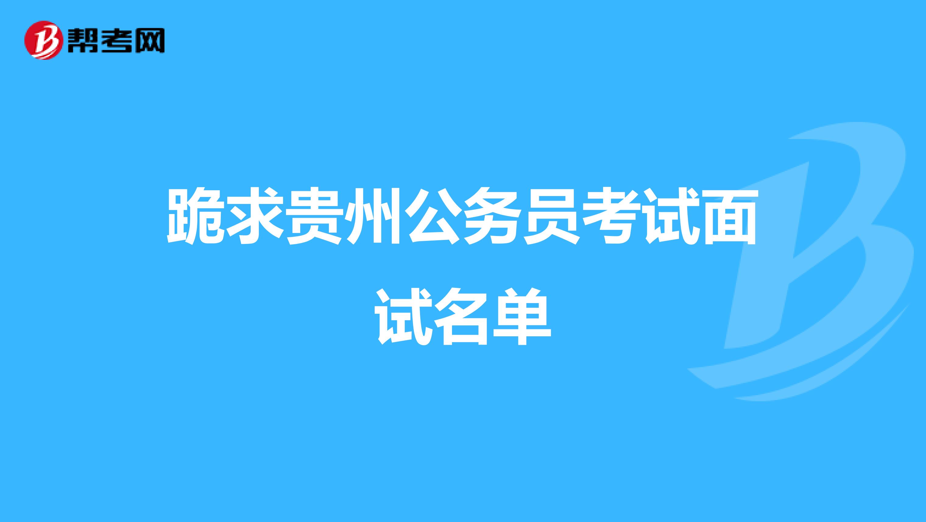 跪求贵州公务员考试面试名单