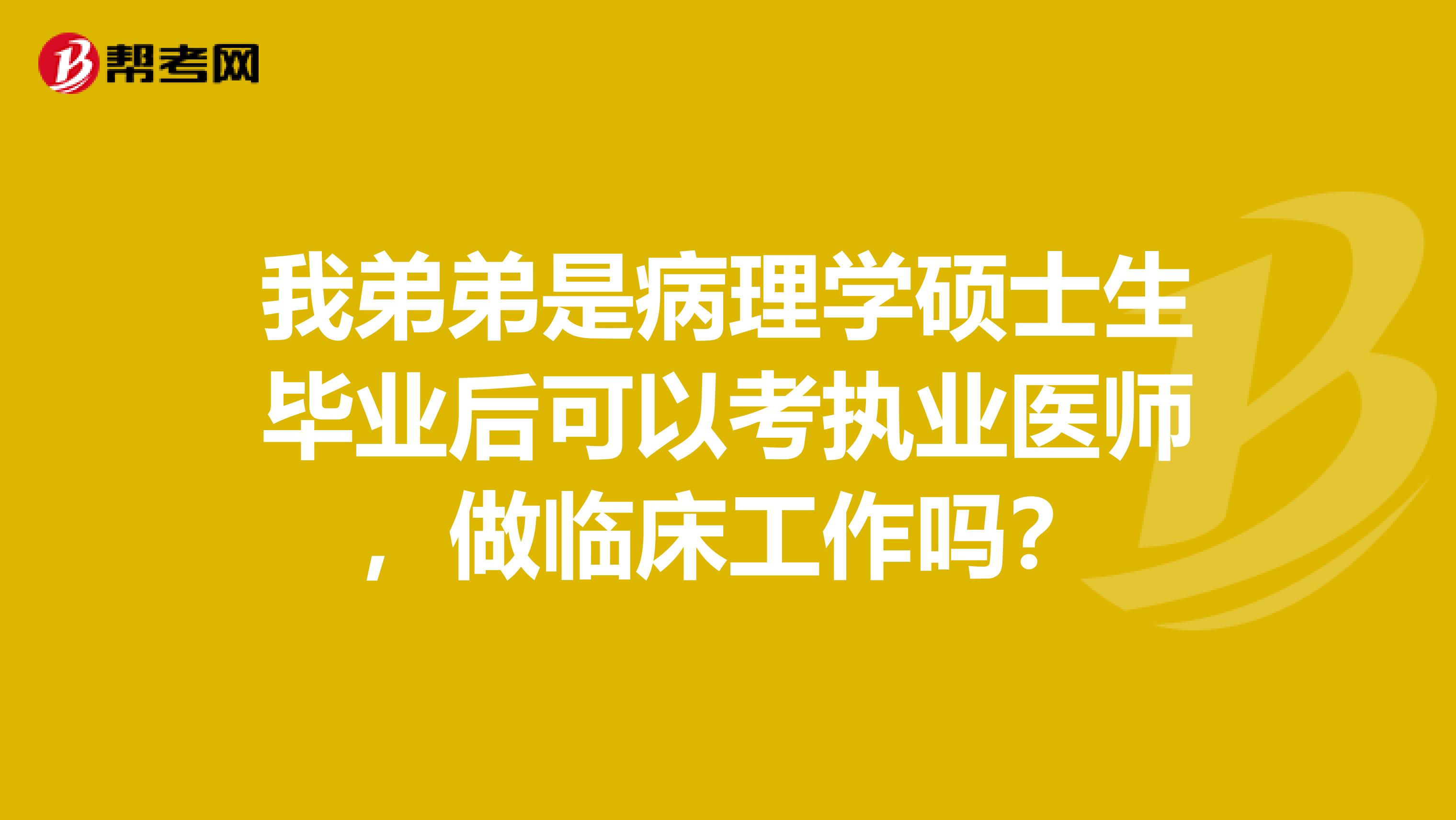 我弟弟是病理学硕士生毕业后可以考执业医师,做临床工作吗?