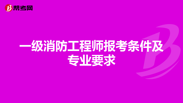 一级消防工程师报考条件及专业要求