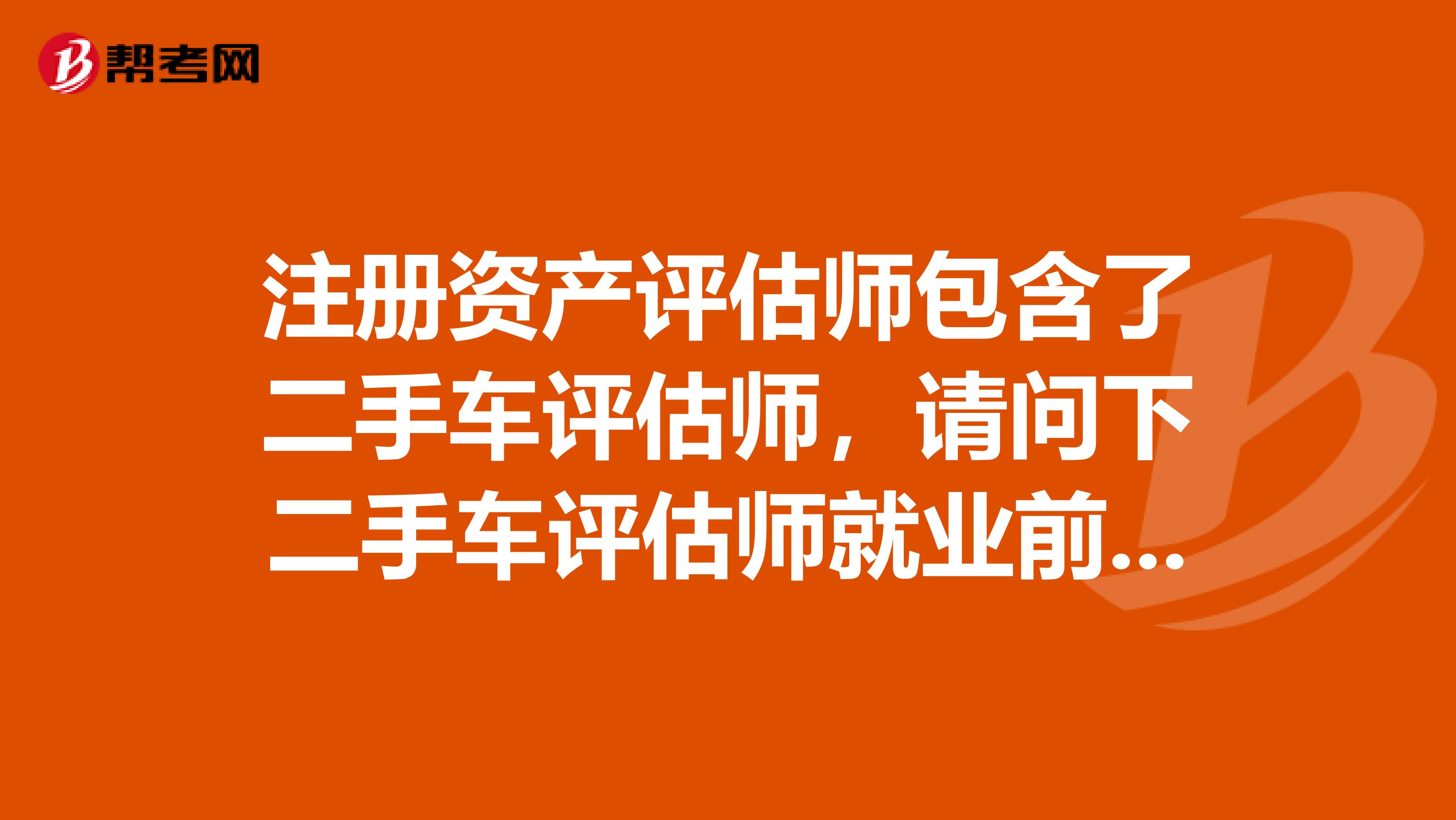注冊資產評估師包含了二手車評估師，請問下二手車評估師就業前景好不好？？