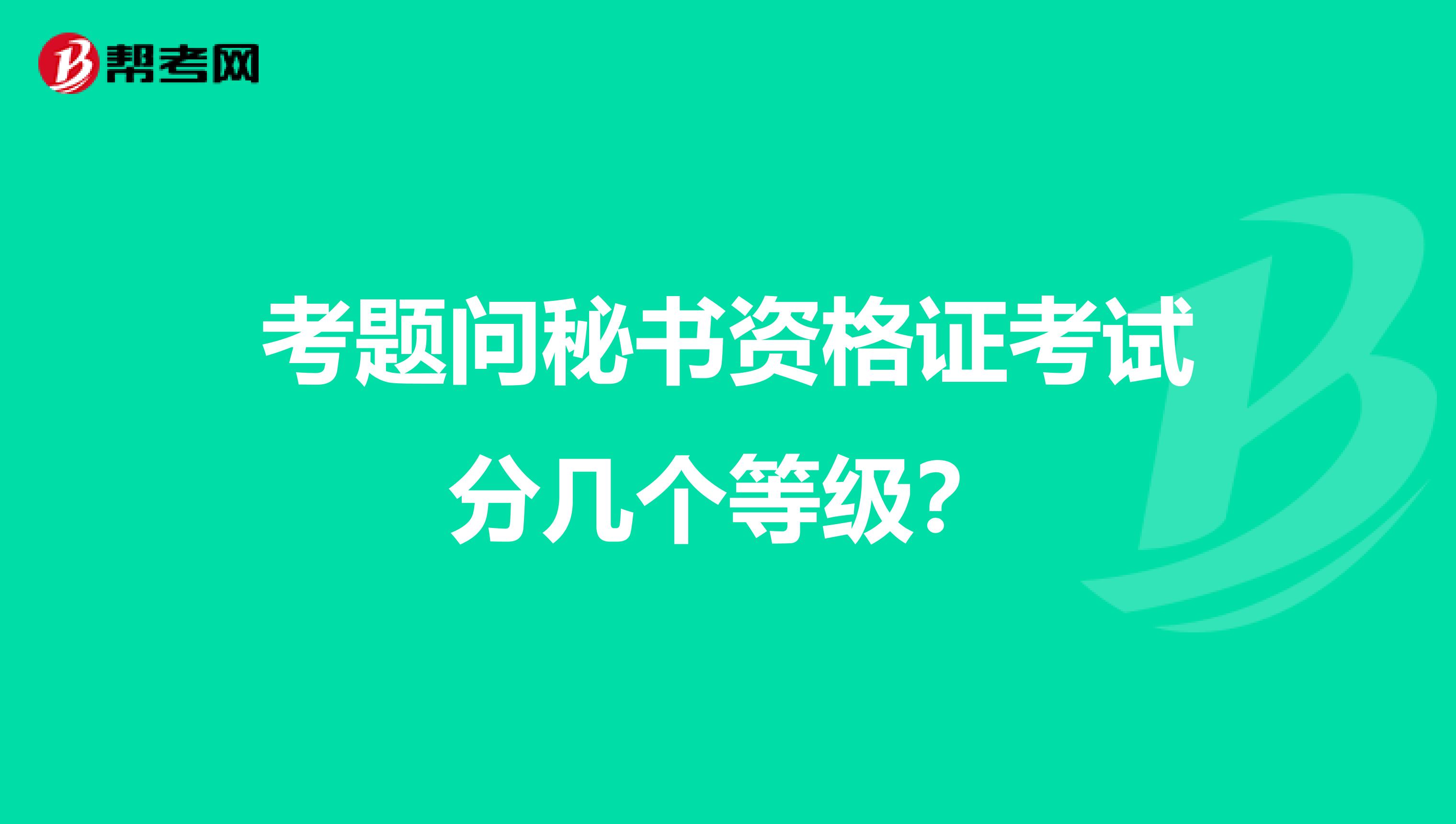 考题问秘书资格证考试分几个等级?
