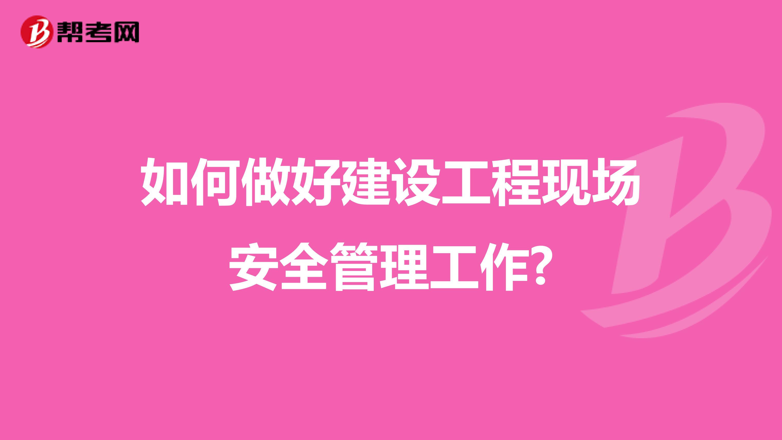 如何做好建设工程现场安全管理工作?