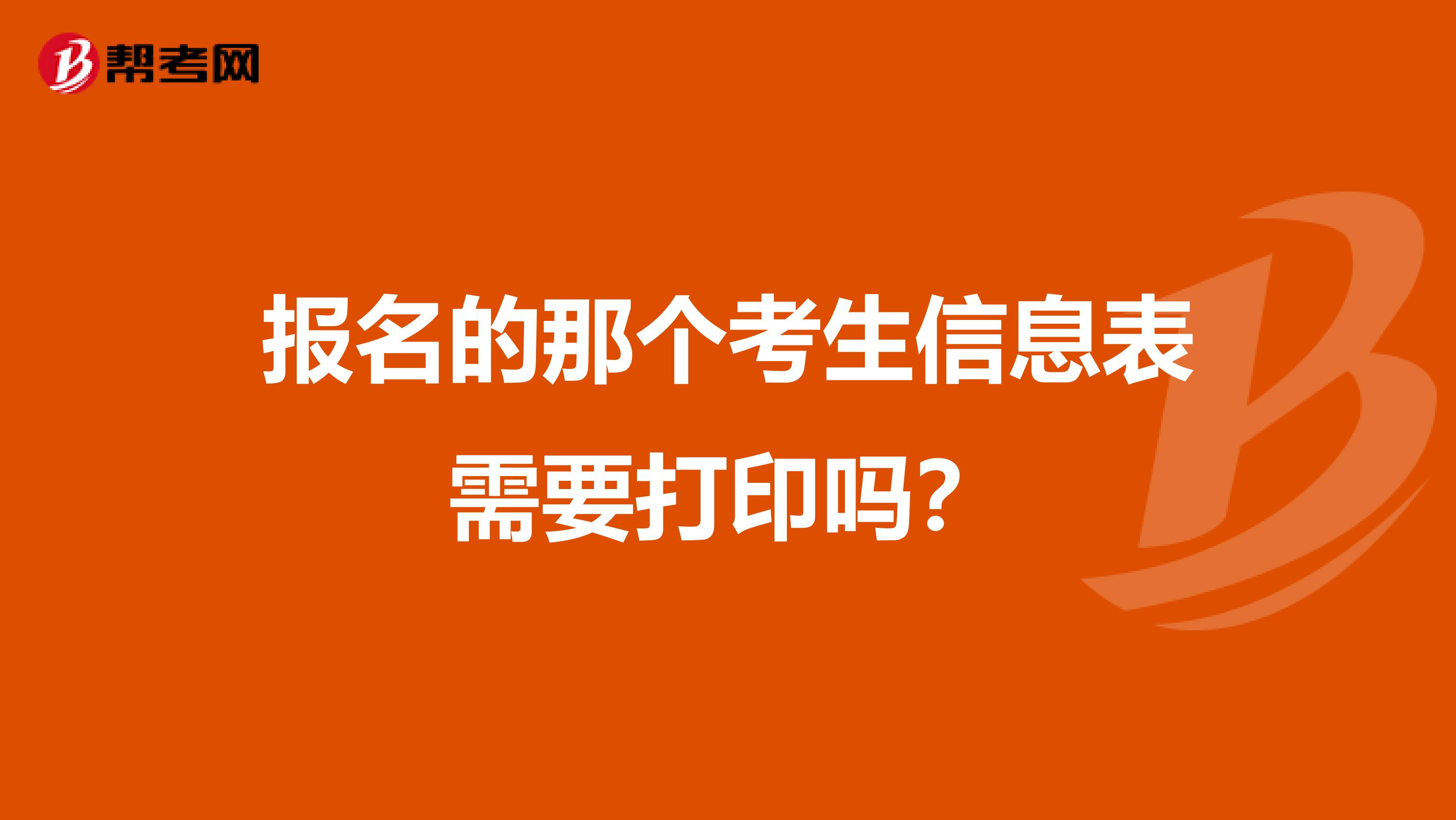 报名的那个考生信息表需要打印吗?