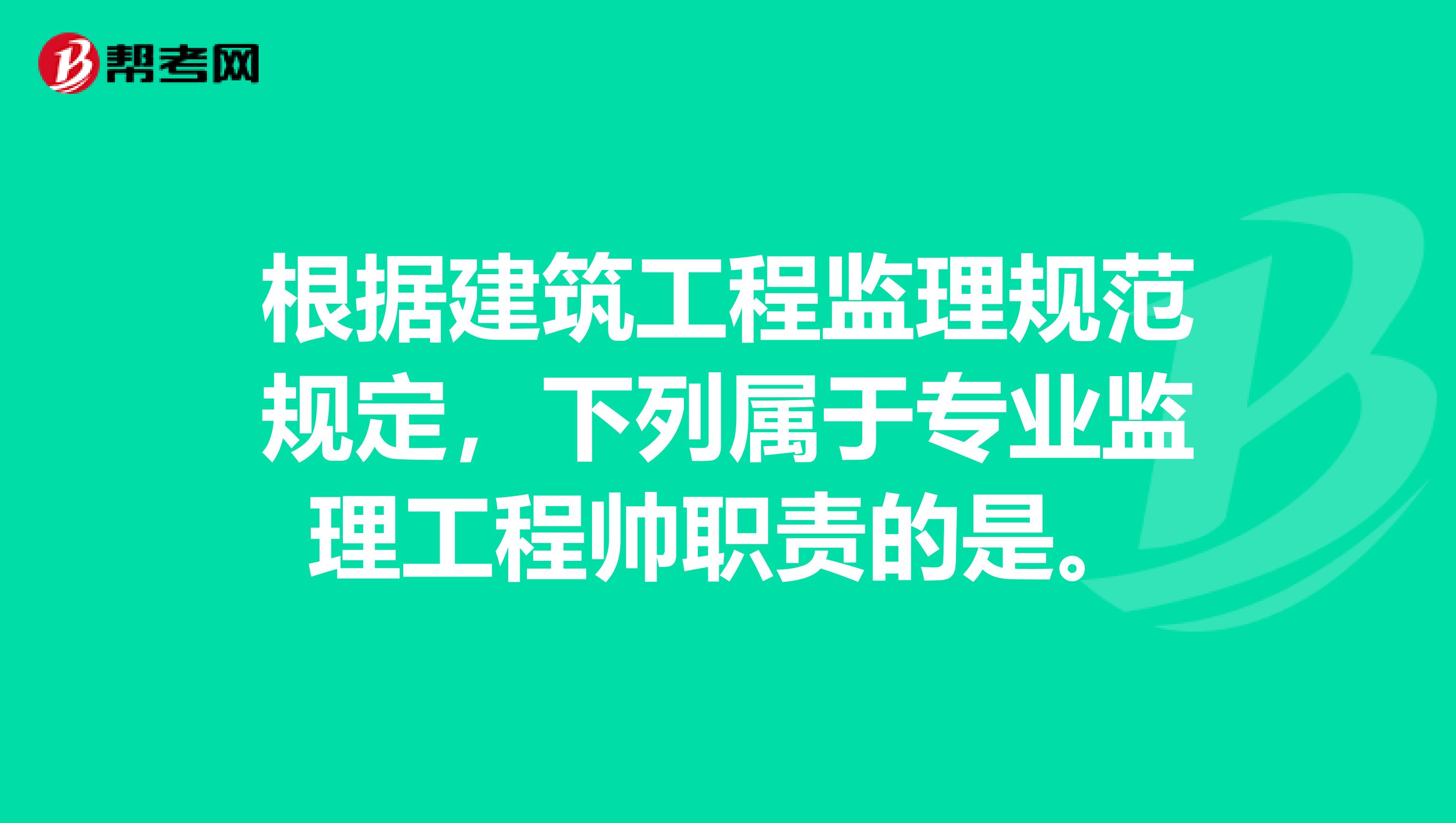 根据建筑工程监理规范规定，下列属于专业监理工程帅职责的是。