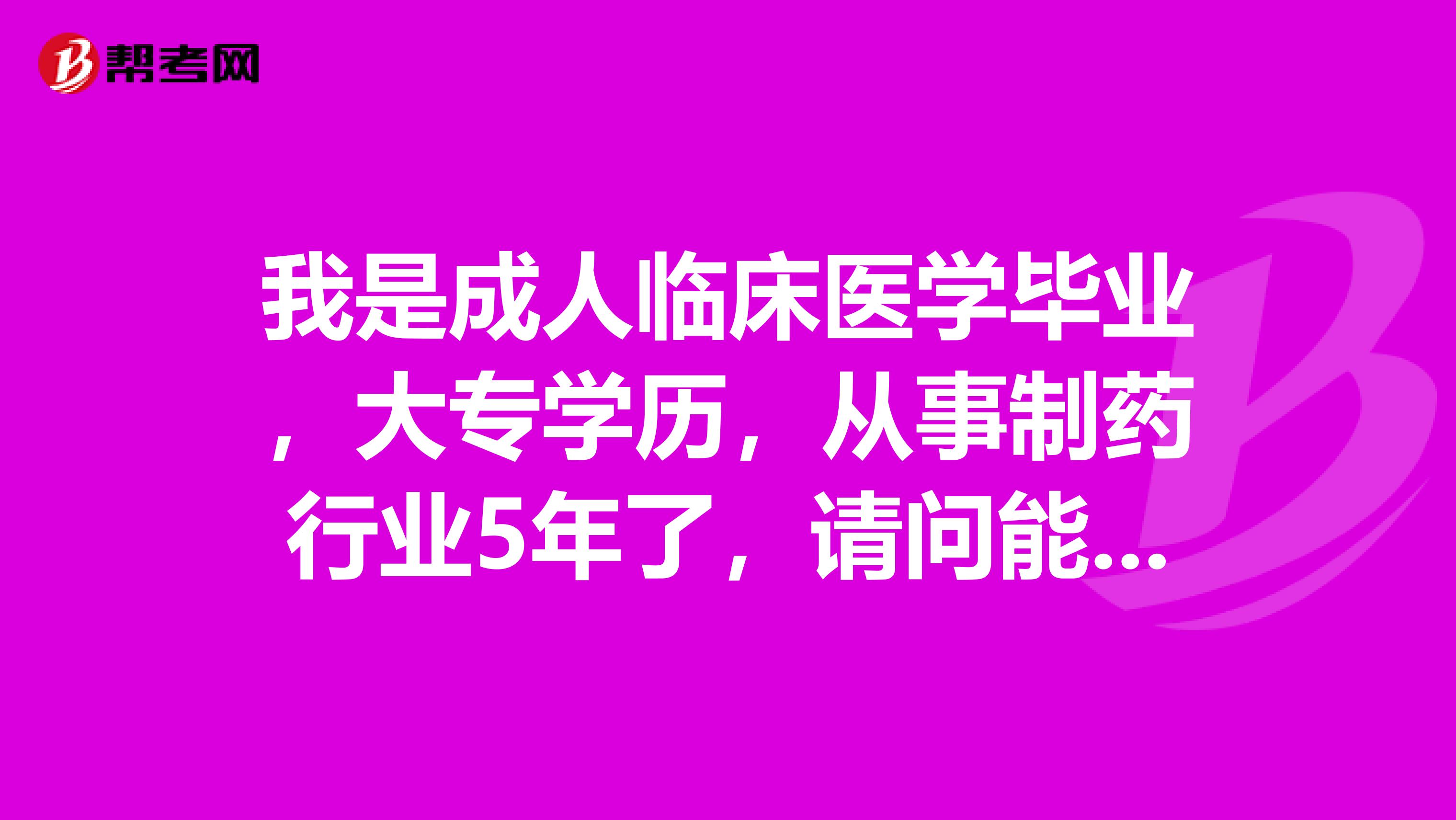 我是成人临床医学毕业,大专学历,从事制药行业5年了,请问能考执业药师吗?