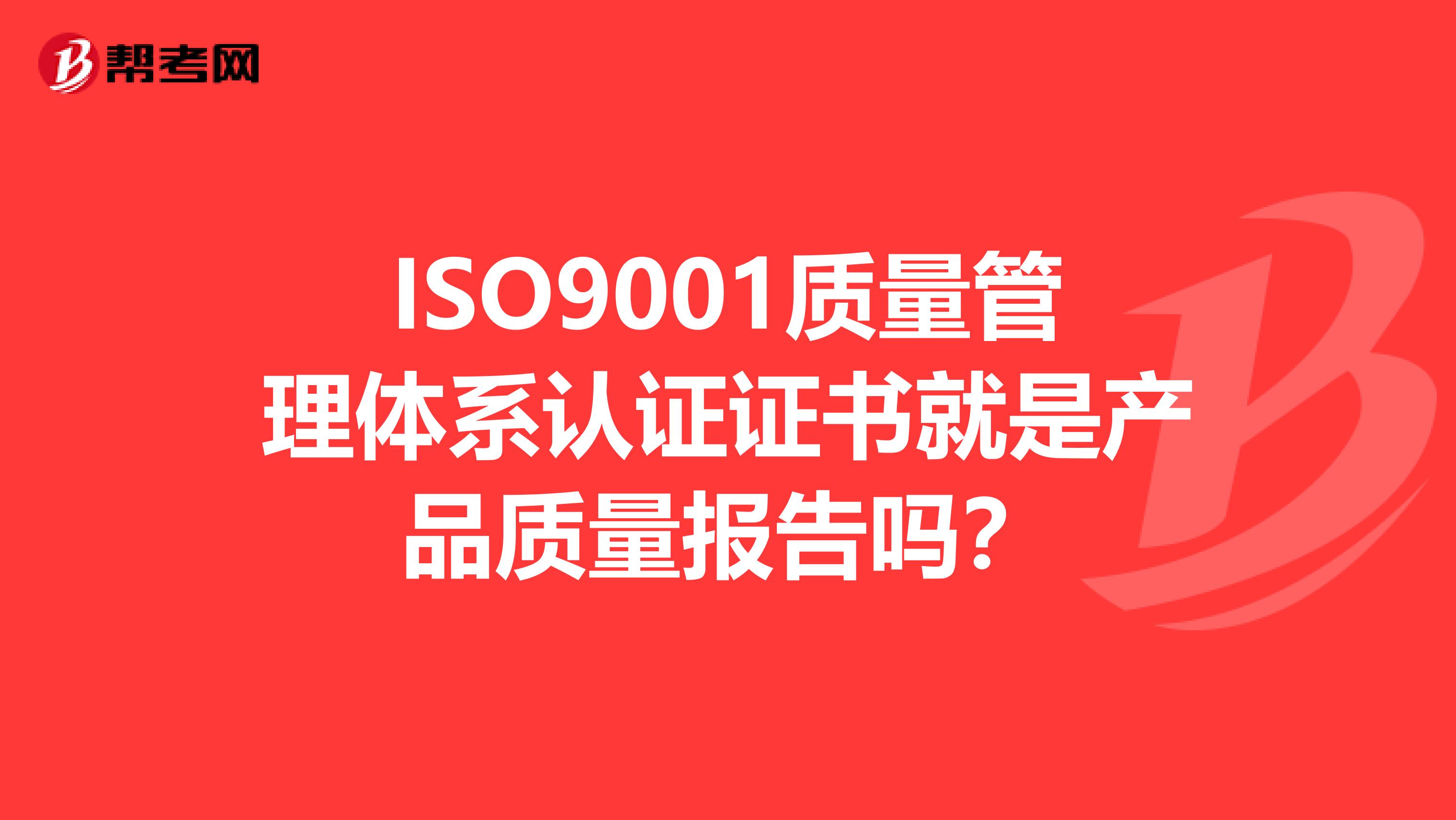 ISO9001质量管理体系认证证书就是产品质量报告吗？