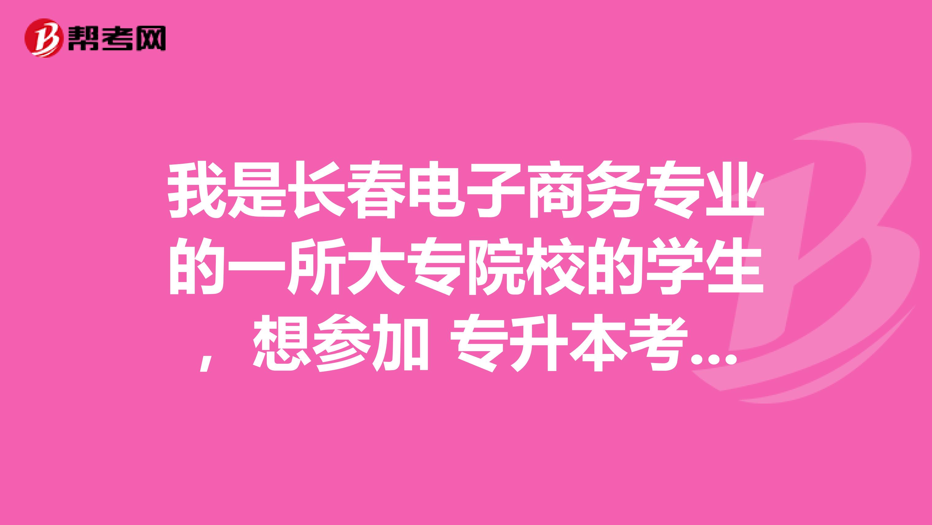我是长春电子商务专业的一所大专院校的学生,想参加 专升本考试,财务管理专升本考试科目 有哪些呢?
