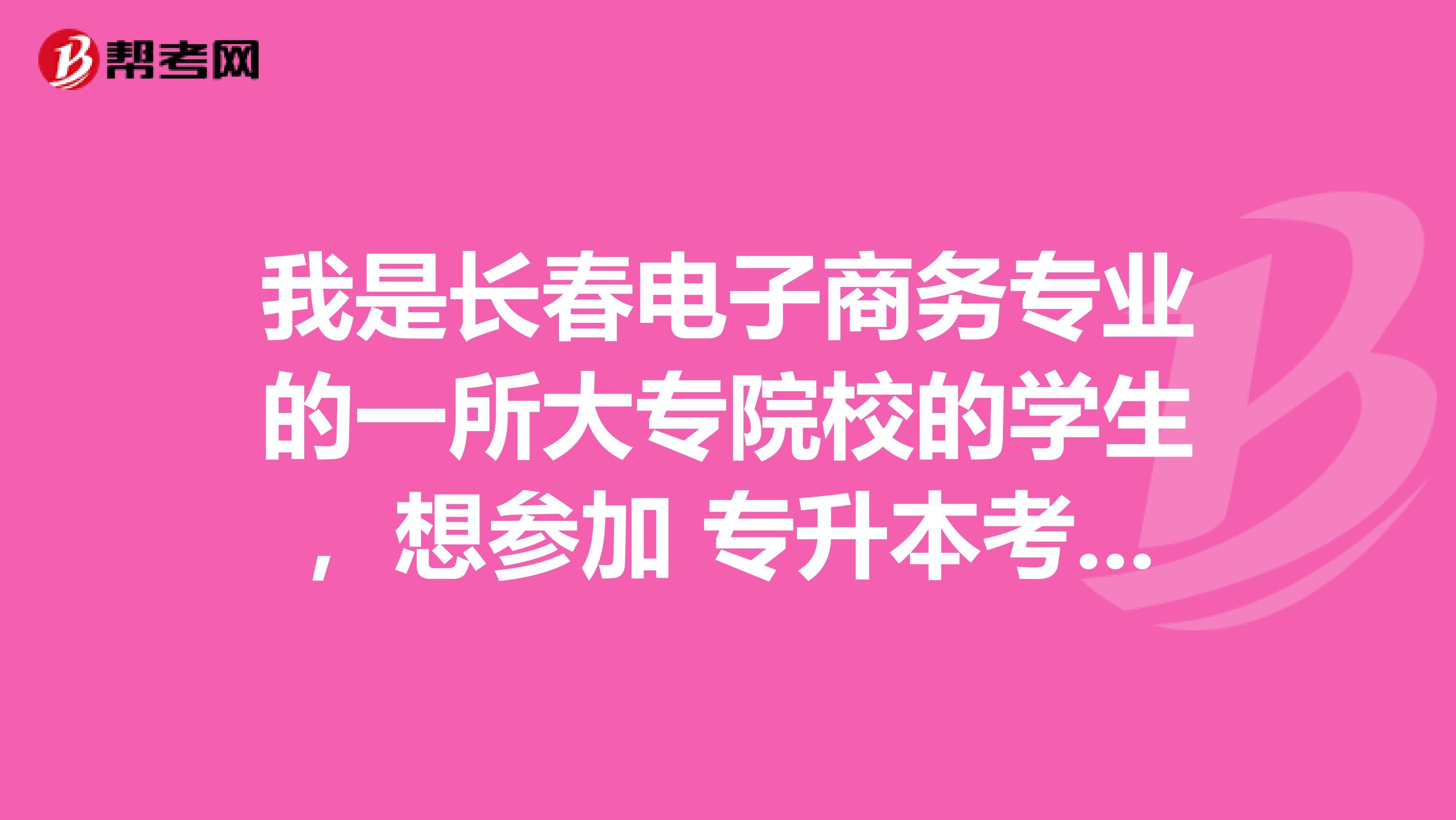 我是长春电子商务专业的一所大专院校的学生，想参加 专升本考试，财务管理专升本考试科目 有哪些呢？