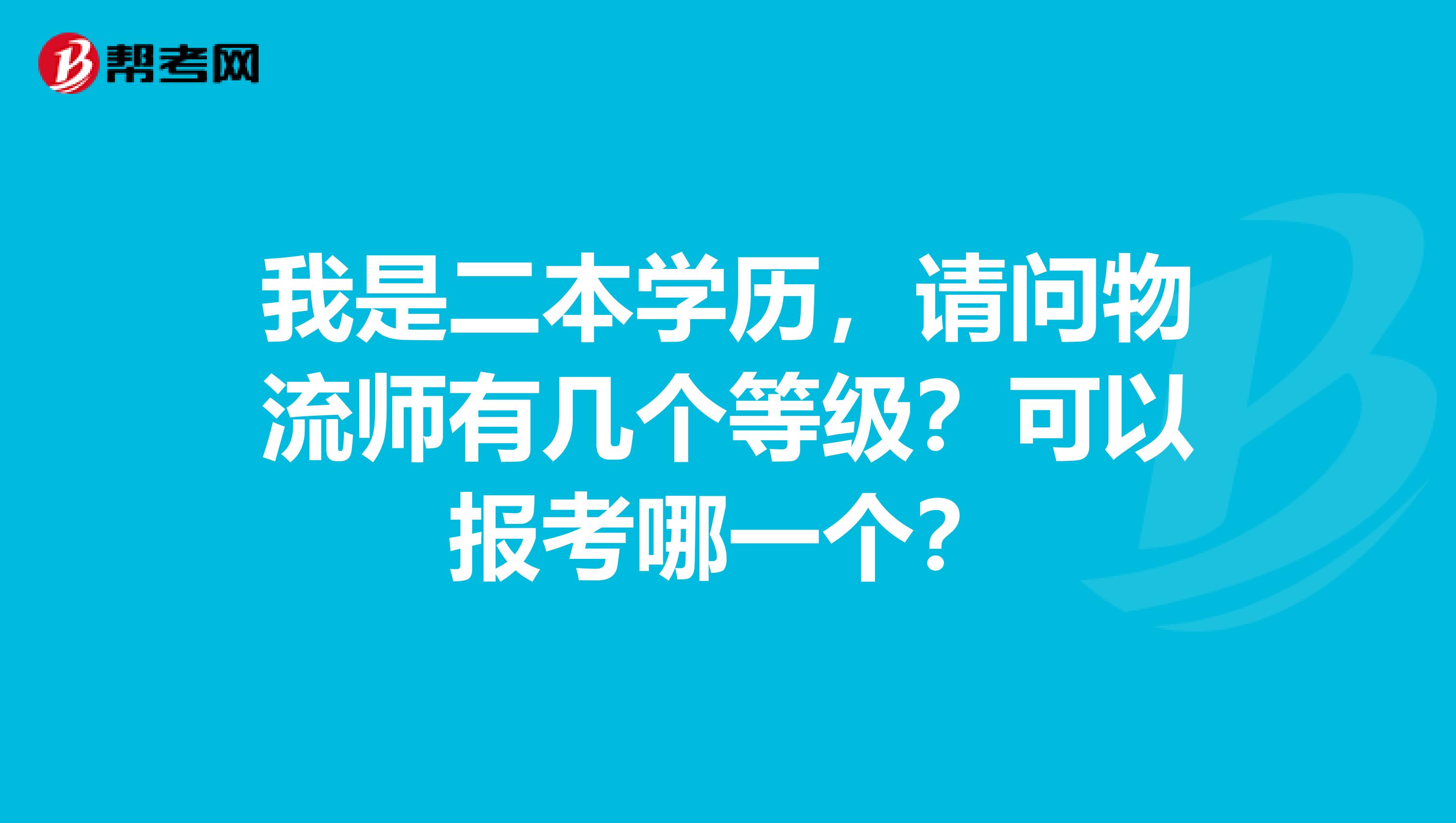 我是二本学历,请问物流师有几个等级?可以报考哪一个?