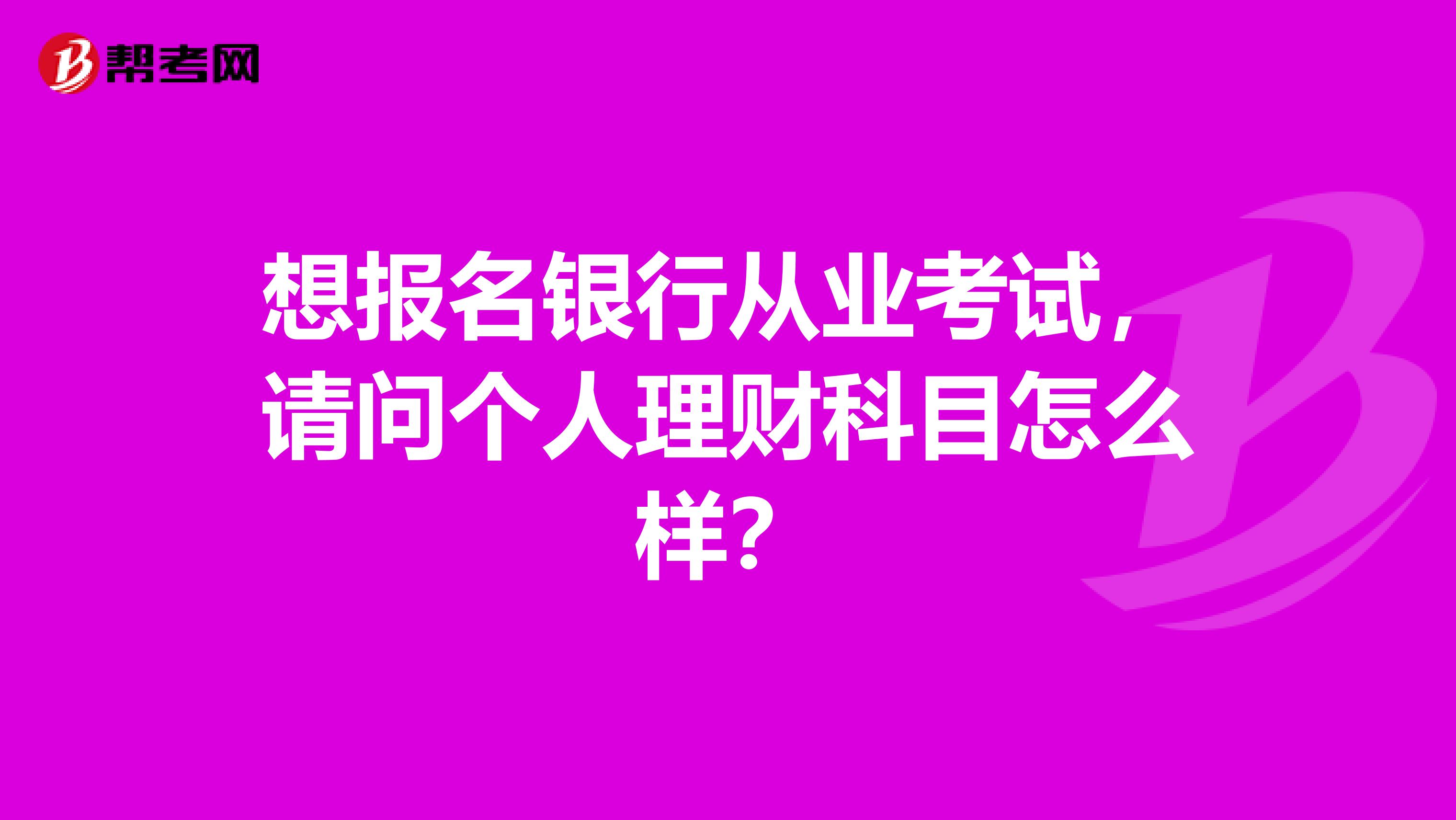 想报名银行从业考试，请问个人理财科目怎么样？