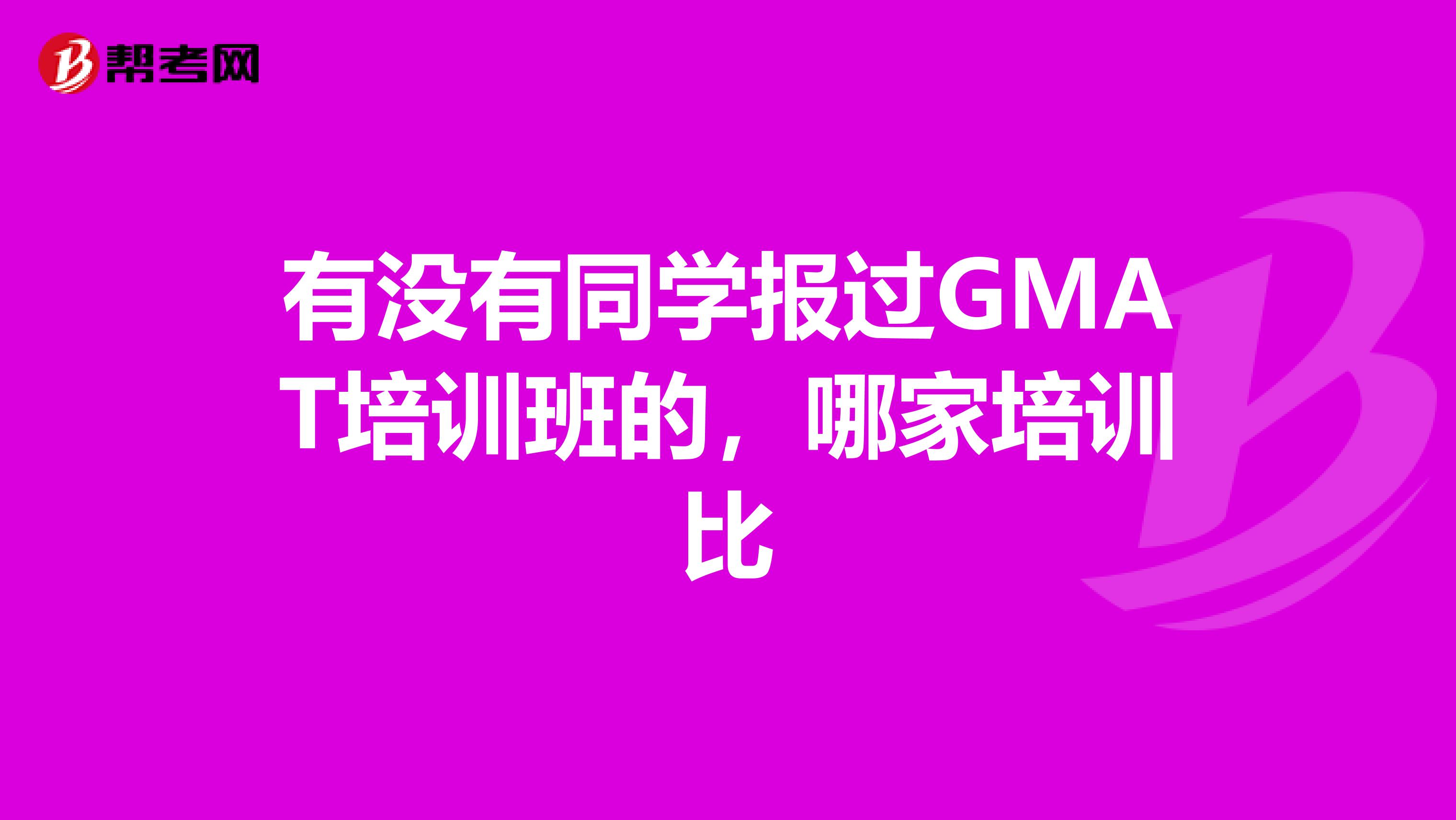 有没有同学报过GMAT培训班的，哪家培训比