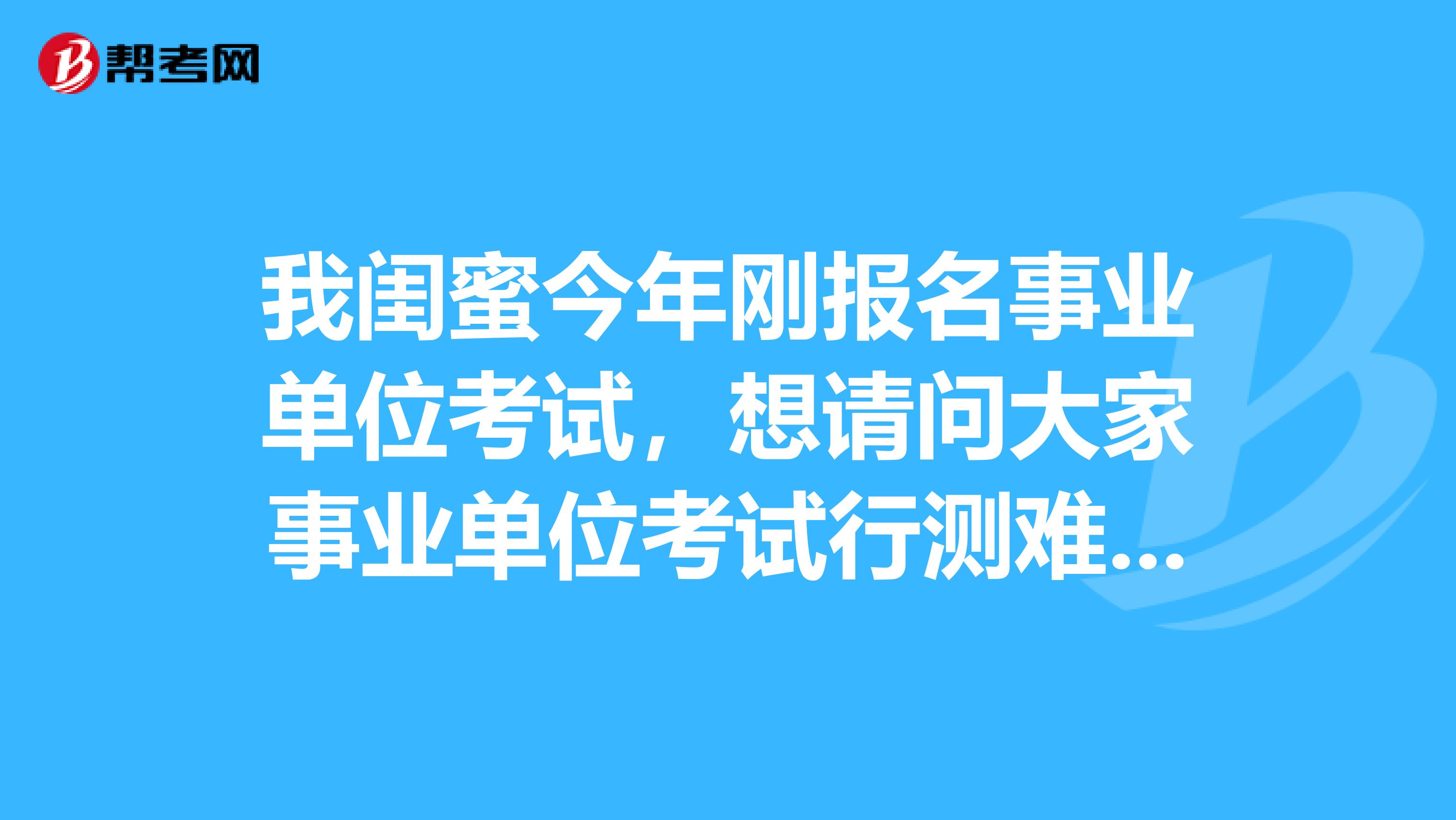 我闺蜜今年刚报名事业单位考试,想请问大家事业单位考试行测难吗?