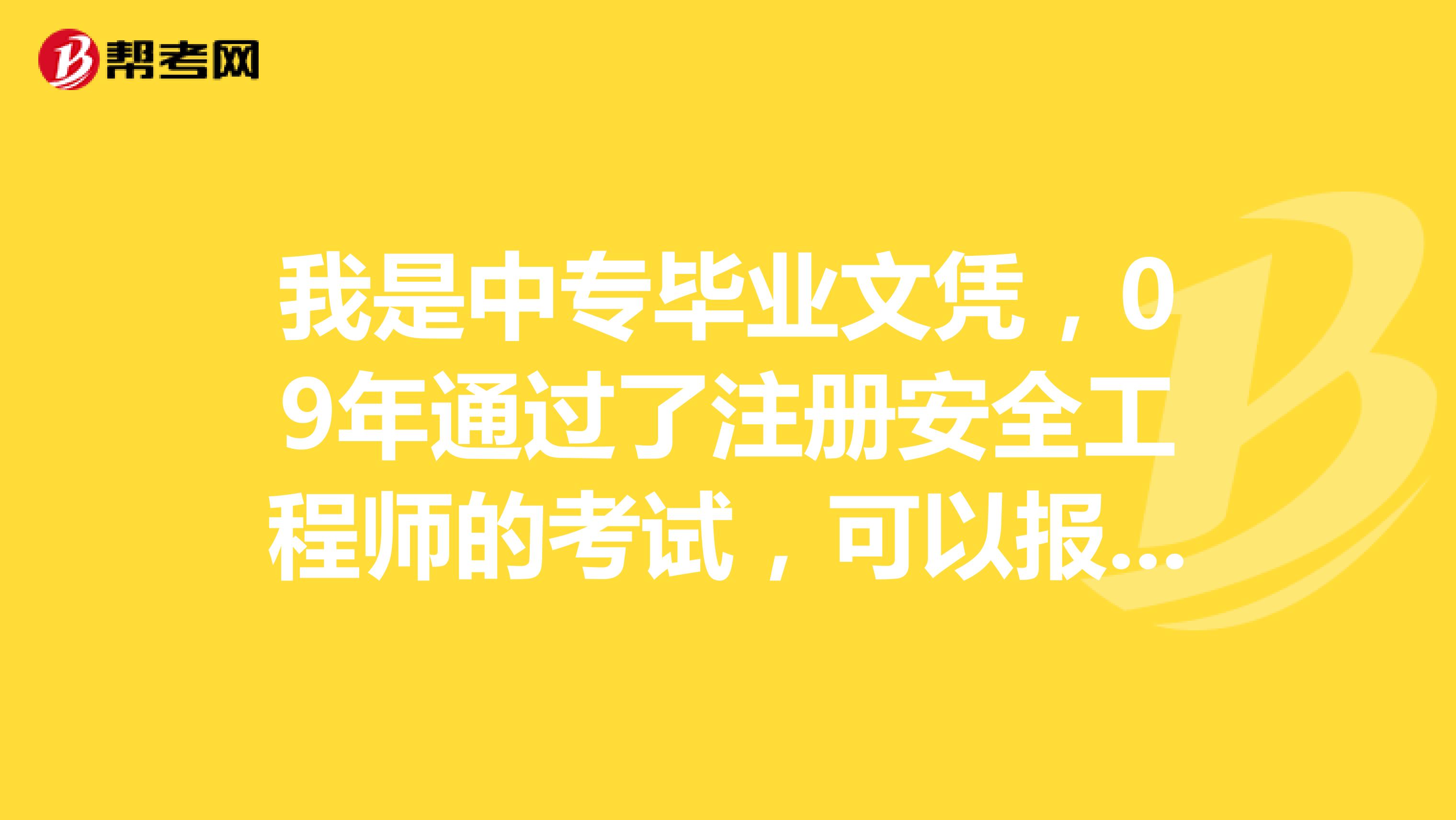 我是中專畢業(yè)文憑，09年通過了注冊安全工程師的考試，可以報考安全評價師嗎？