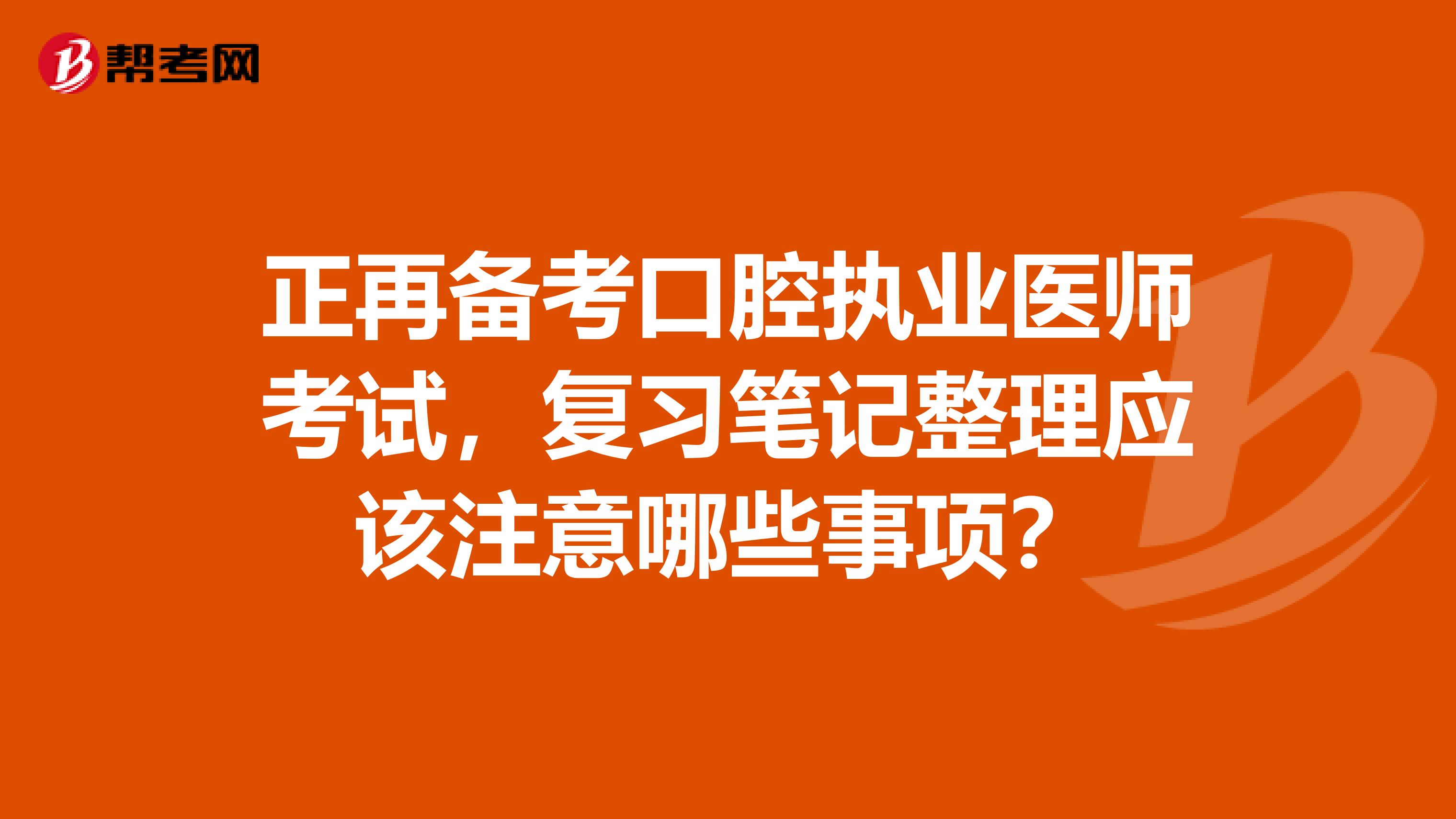 正再备考口腔执业医师考试,复习笔记整理应该注意哪些事项?
