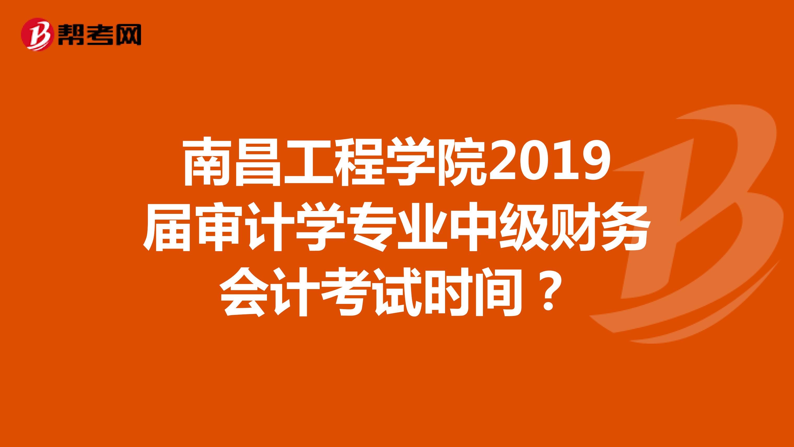 南昌工程学院2019届审计学专业中级财务会计考试时间?