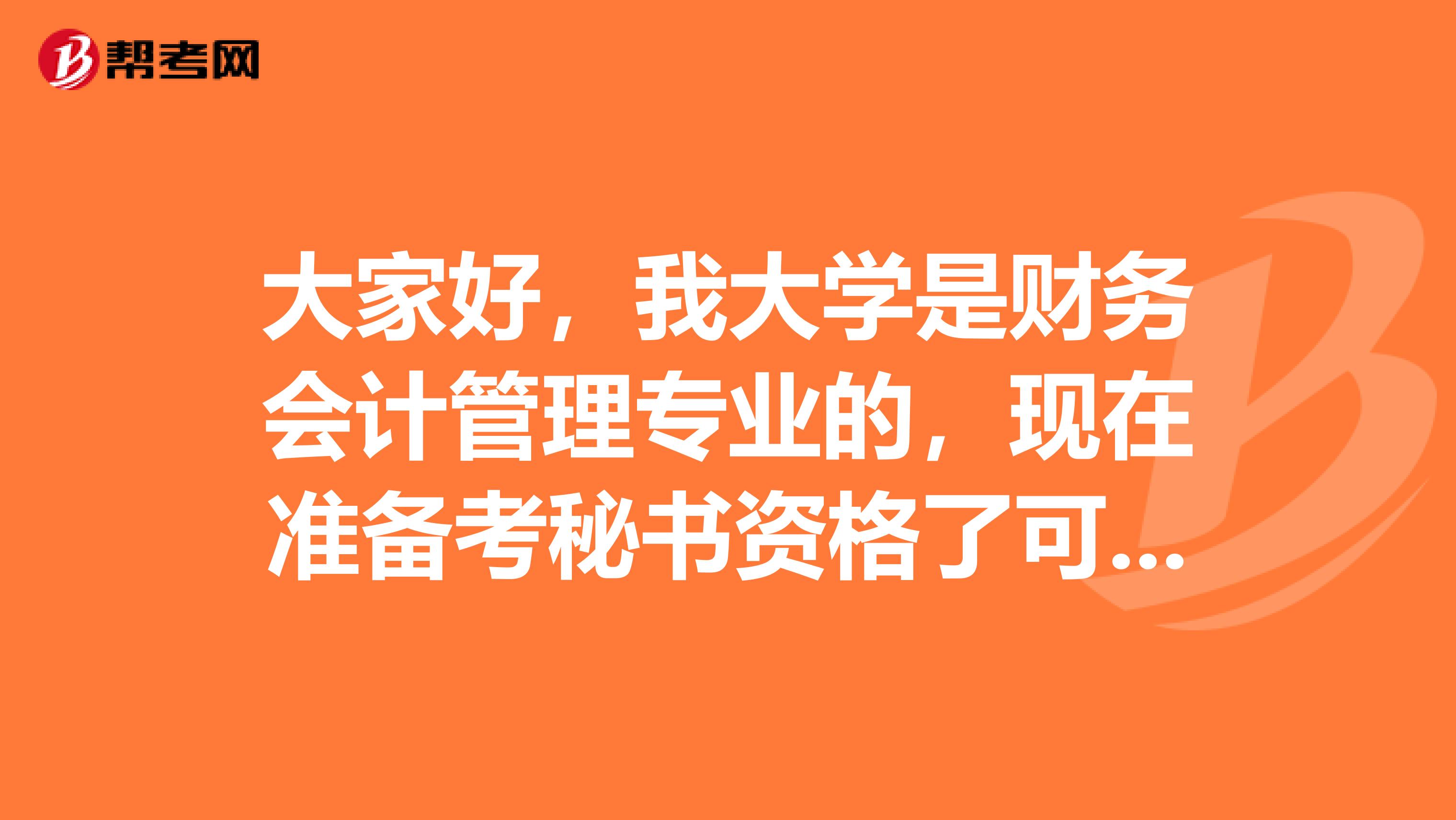大家好,我大学是财务会计管理专业的,现在准备考秘书资格了可以给我说一下秘书资格考试难吗?