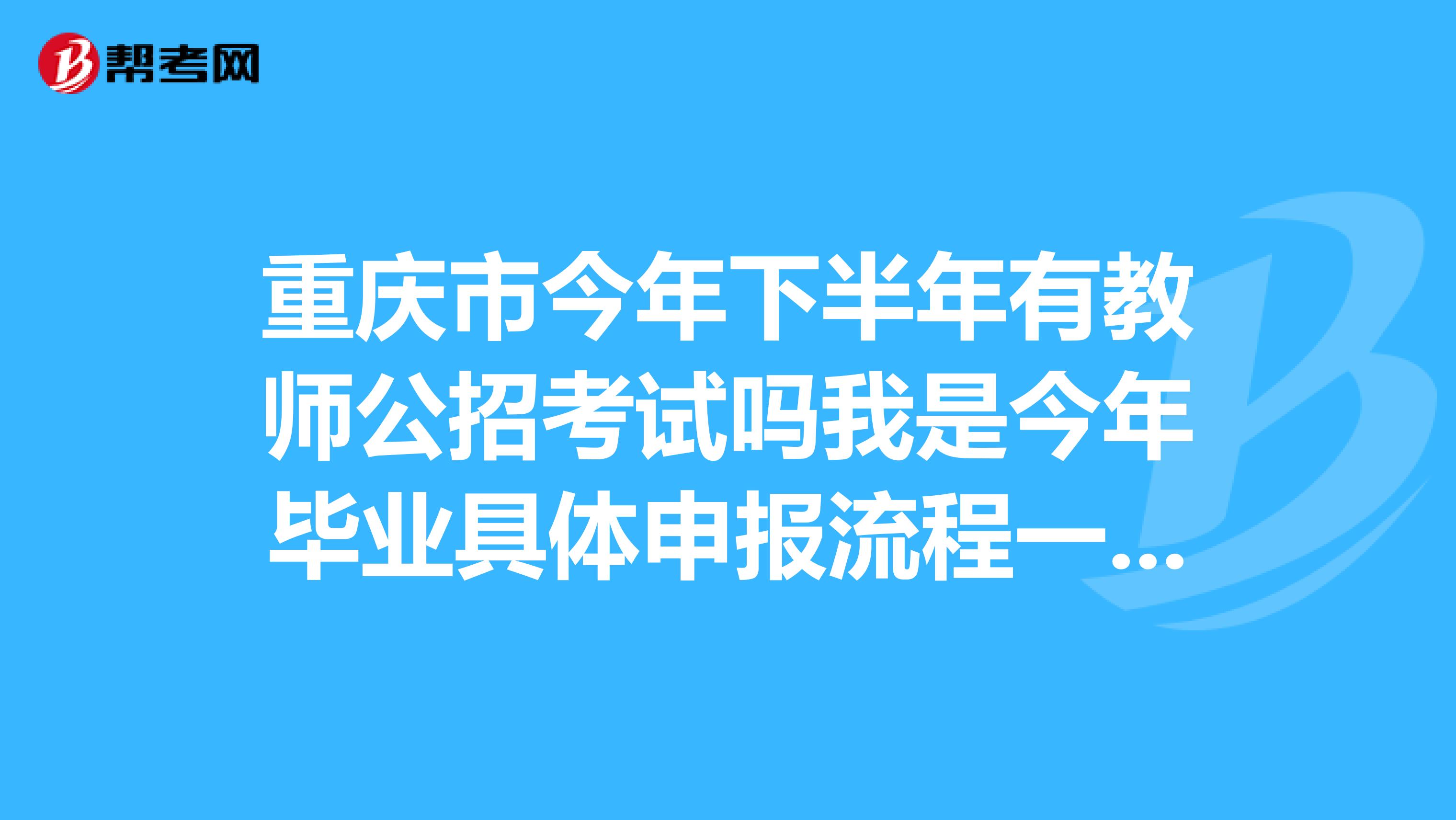 重庆市今年下半年有教师公招考试吗我是今年毕业具体申报流程一哈发一哈