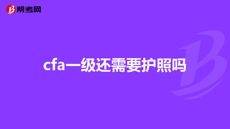 cfa一级还需要护照吗