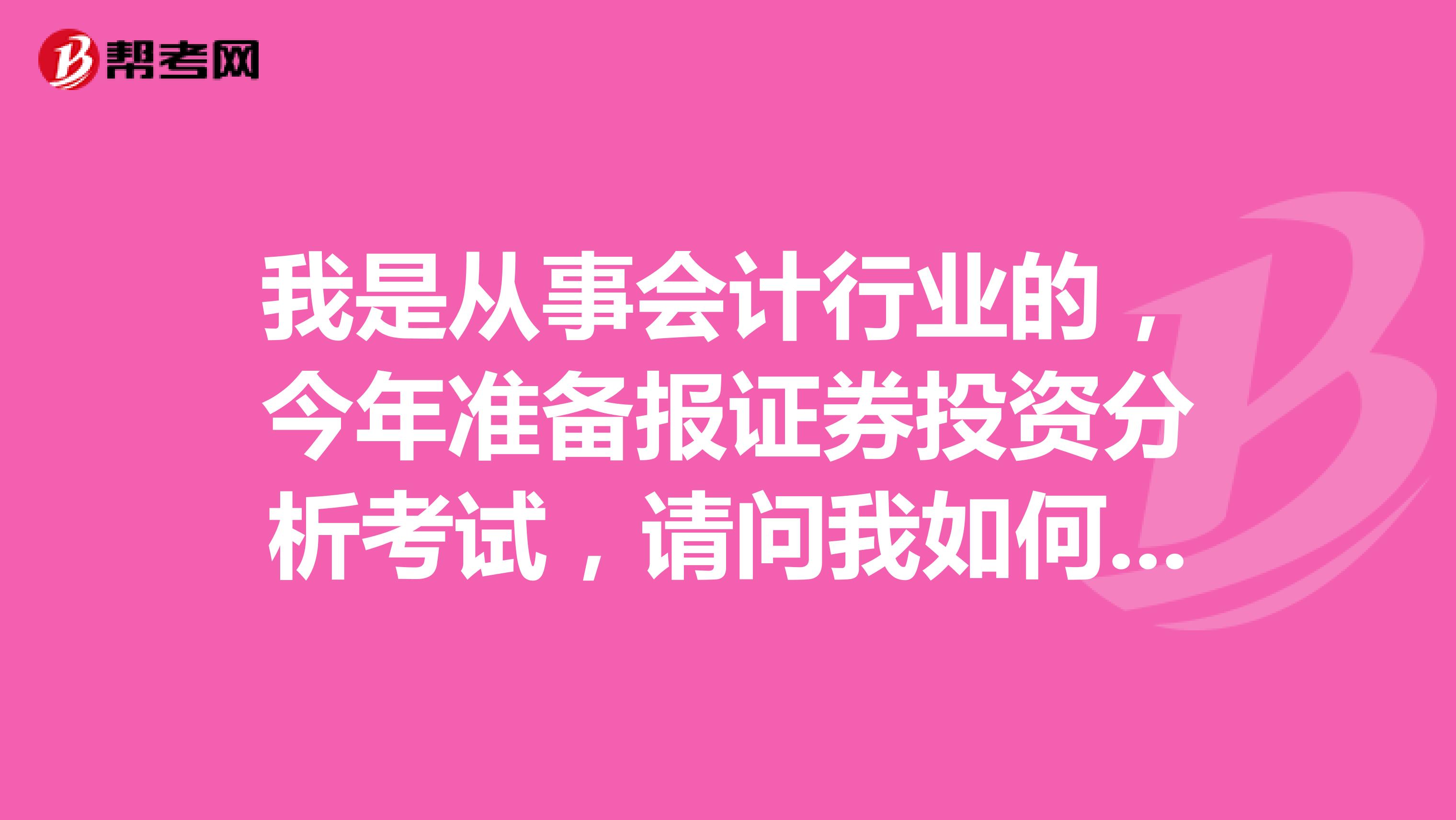 我是从事会计行业的，今年准备报证券投资分析考试，请问我如何才能顺利通过证券投资分析考试？