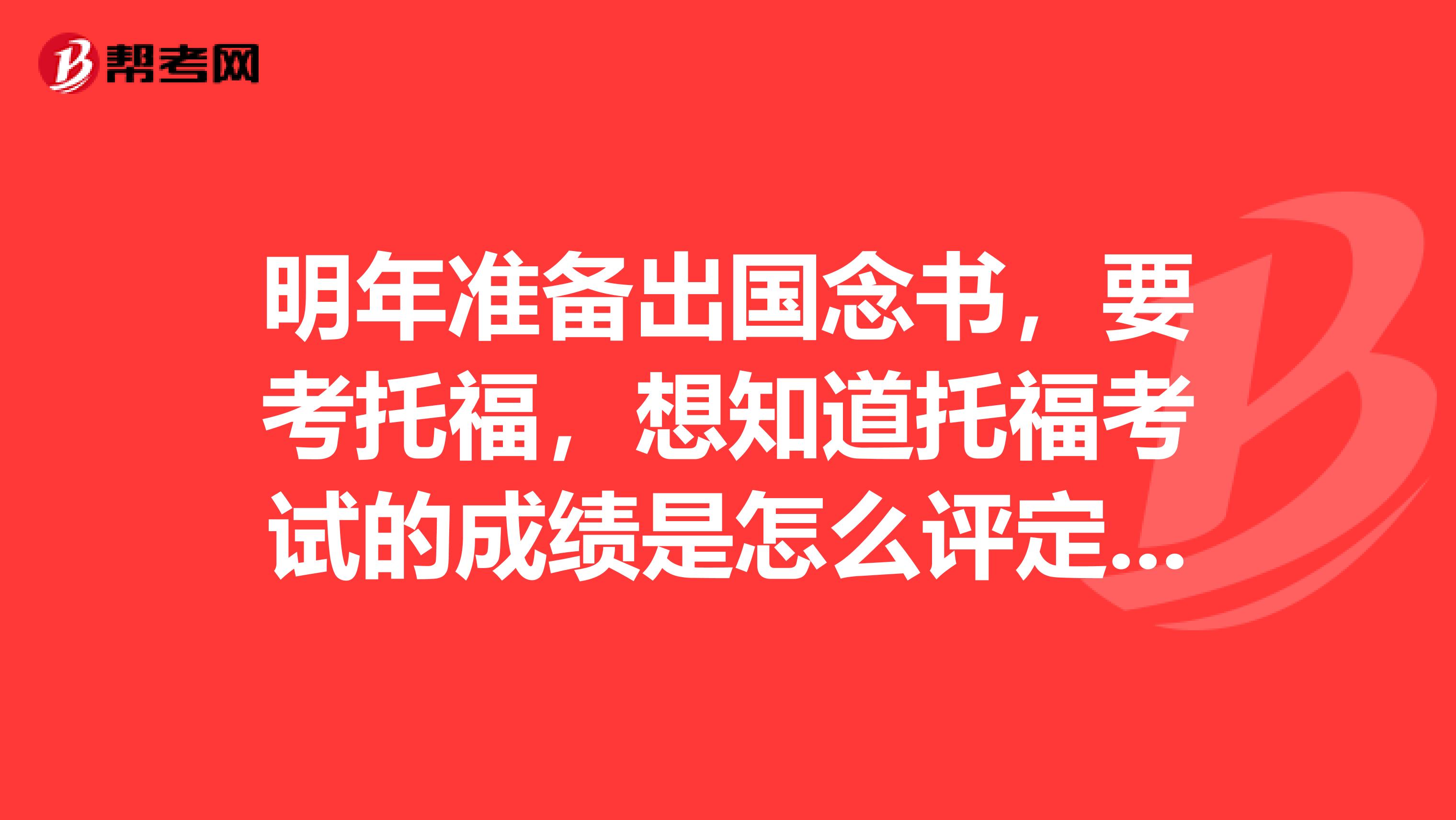 明年準備出國念書，要考托福，想知道托?？荚嚨某煽兪窃趺丛u定的？