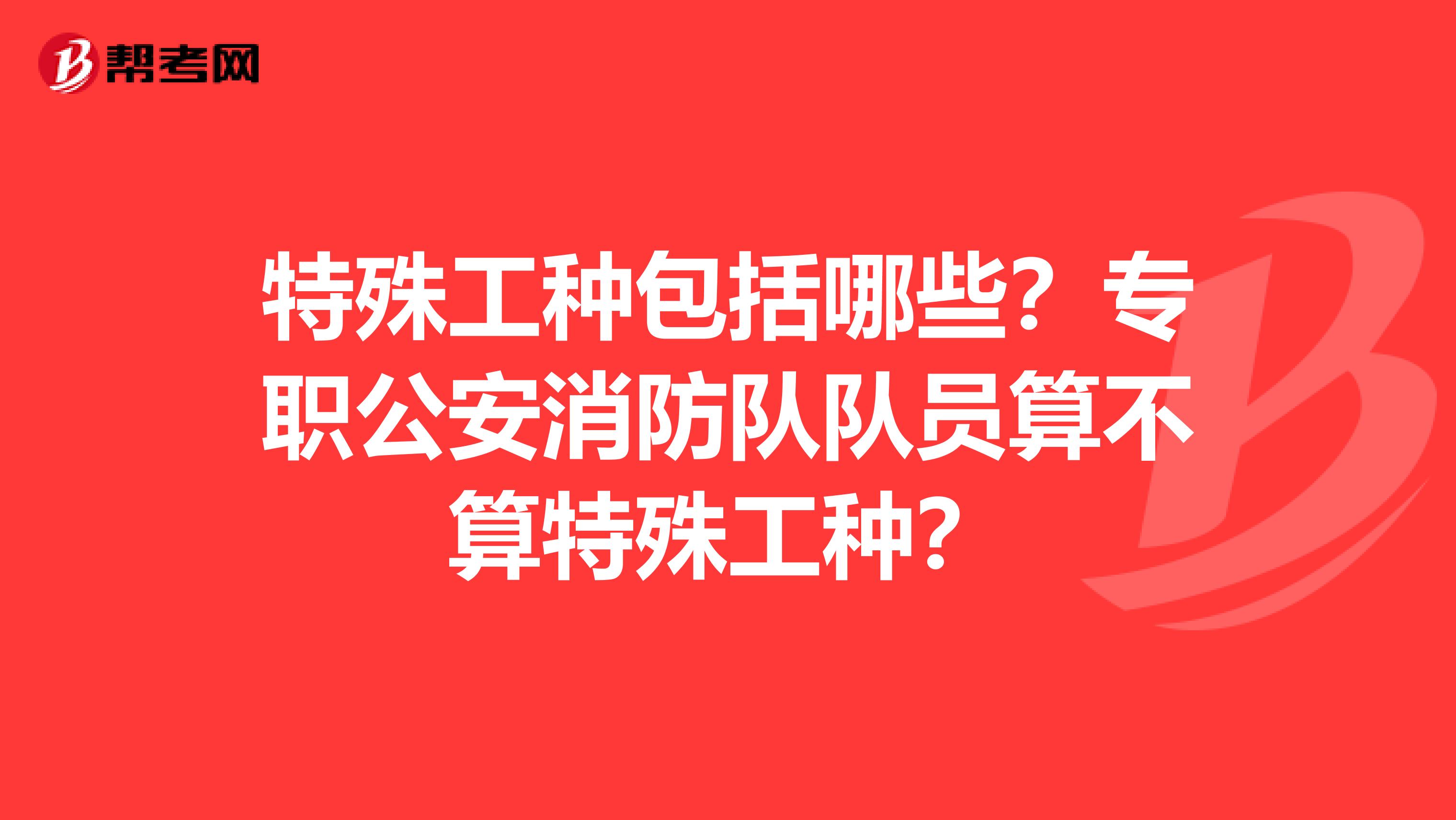 特殊工种包括哪些？专职公安消防队队员算不算特殊工种？