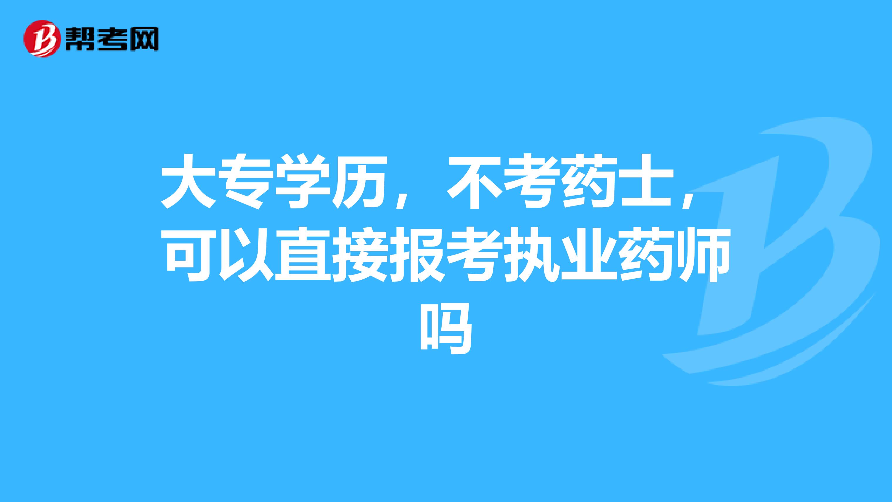 大专学历，不考药士，可以直接报考执业药师吗