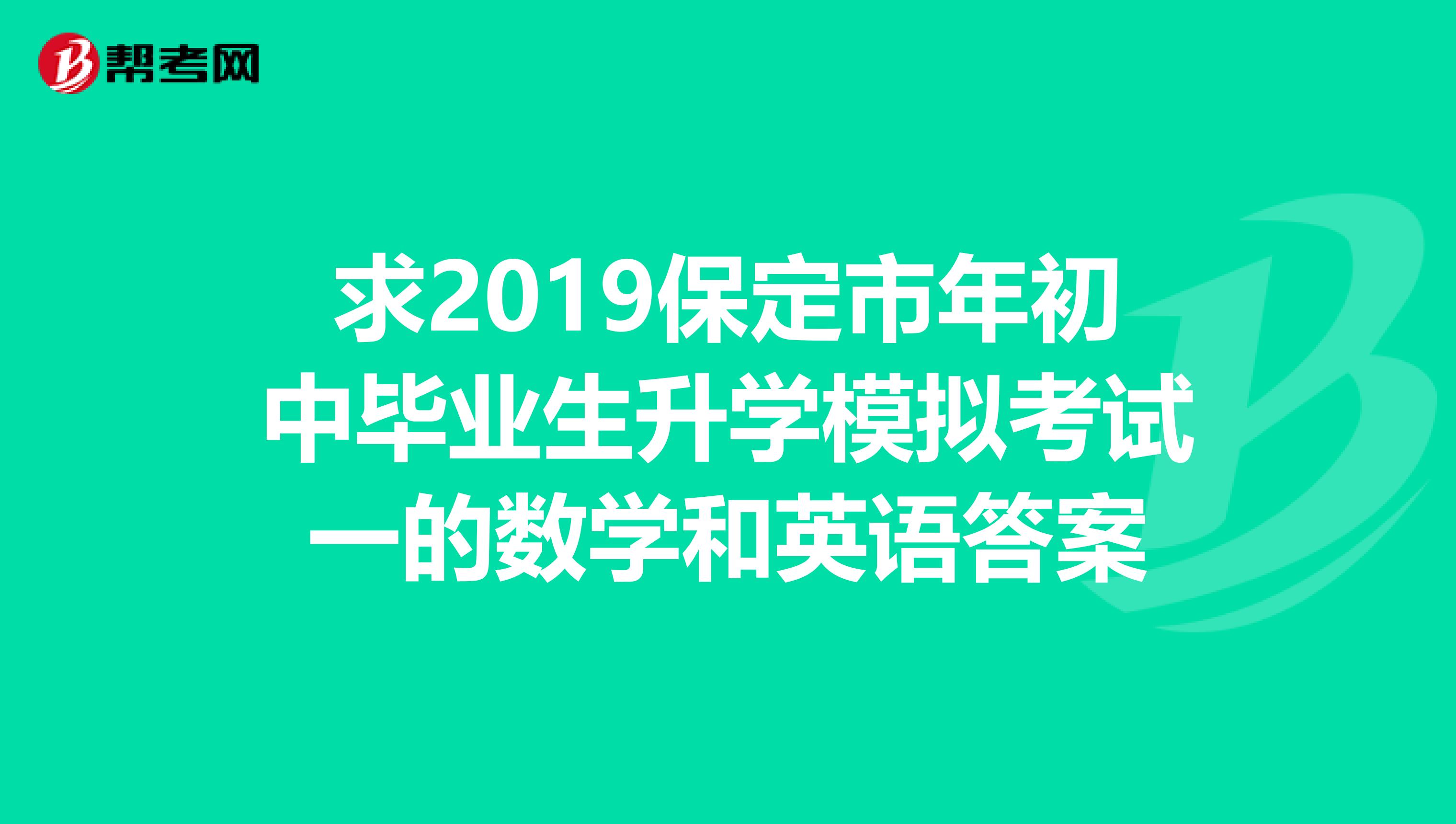 求2019保定市年初中毕业生升学模拟考试一的数学和英语答案
