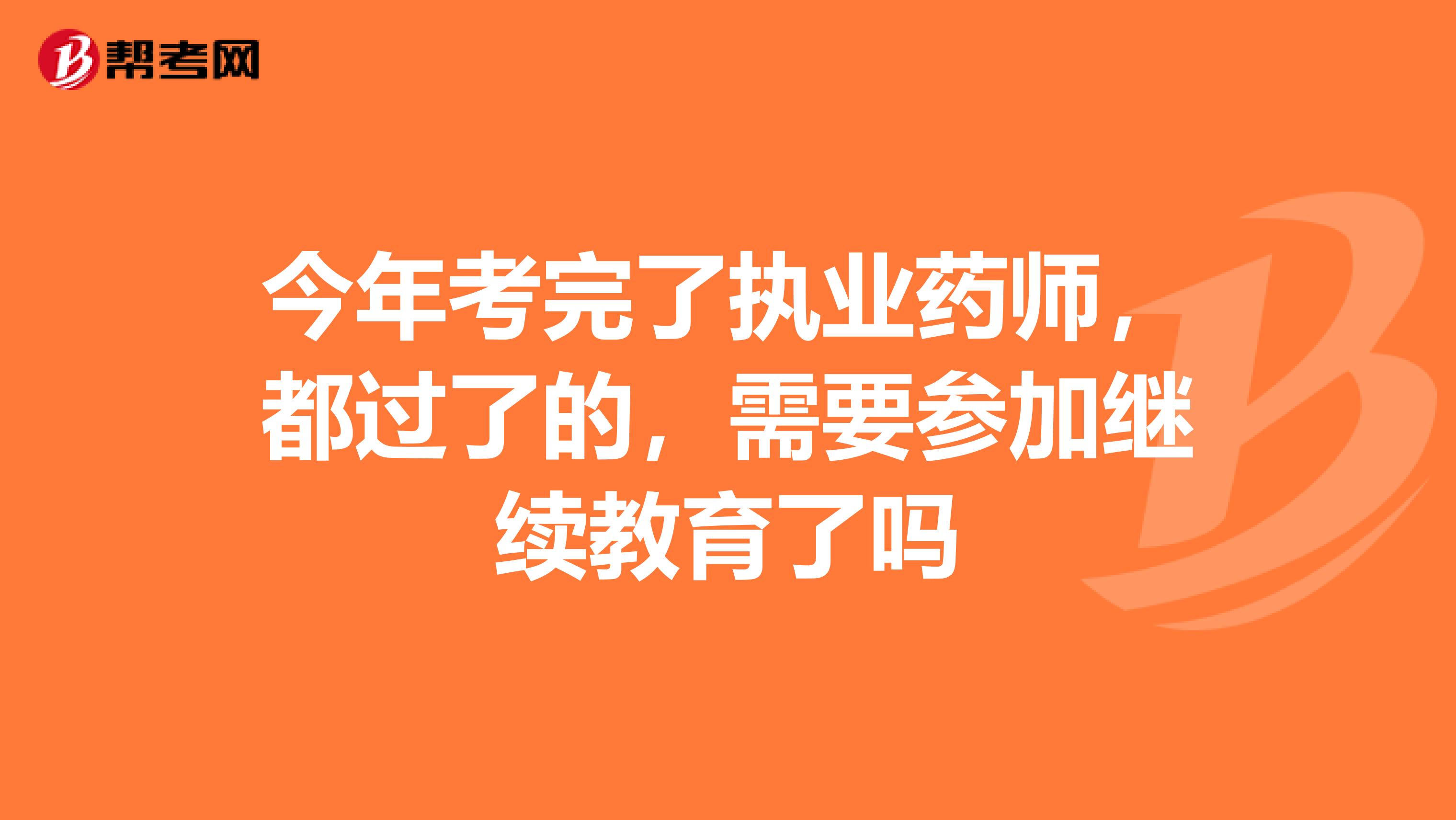 今年考完了執業藥師，都過了的，需要參加繼續教育了嗎