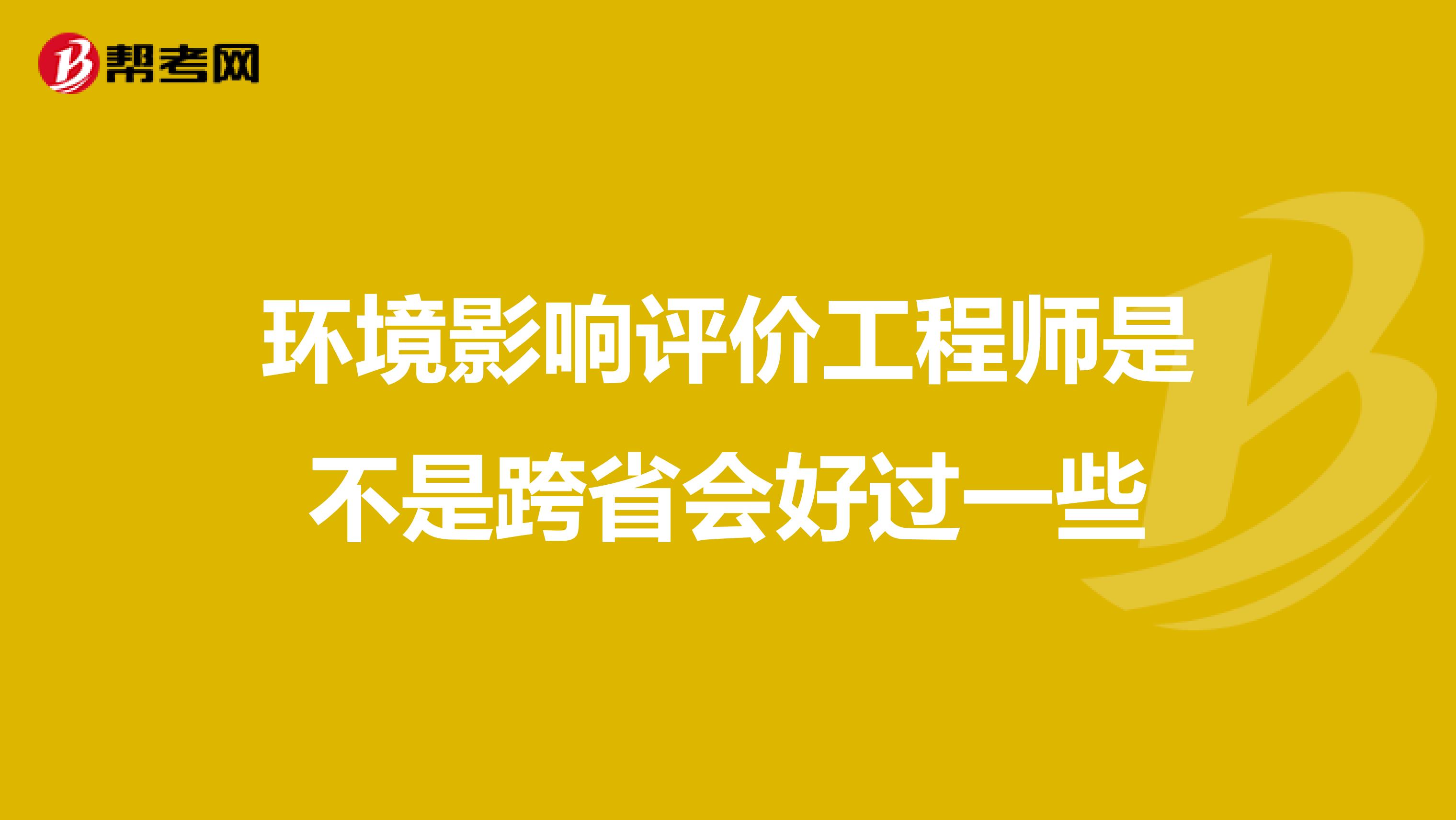 环境影响评价工程师是不是跨省会好过一些