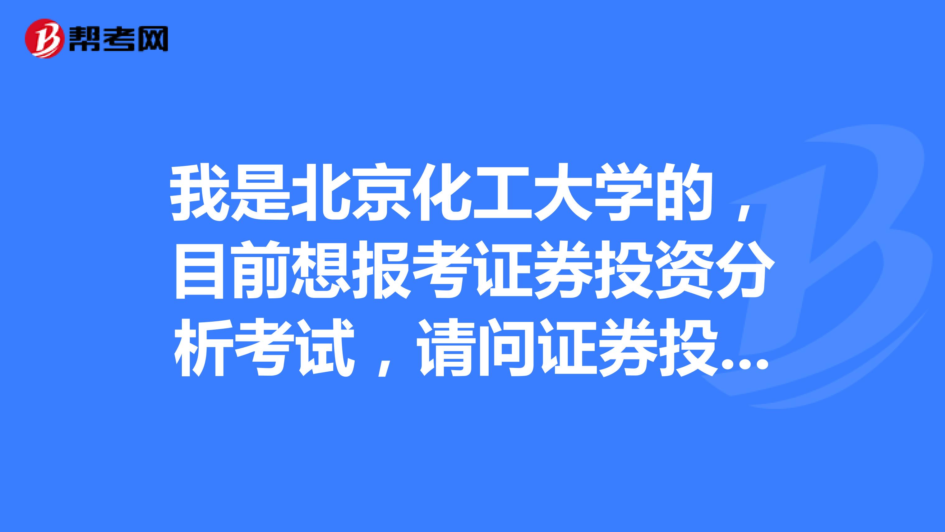 我是北京化工大学的,目前想报考证券投资分析考试,请问证券投资分析考试怎样报名?报名每科多少钱?