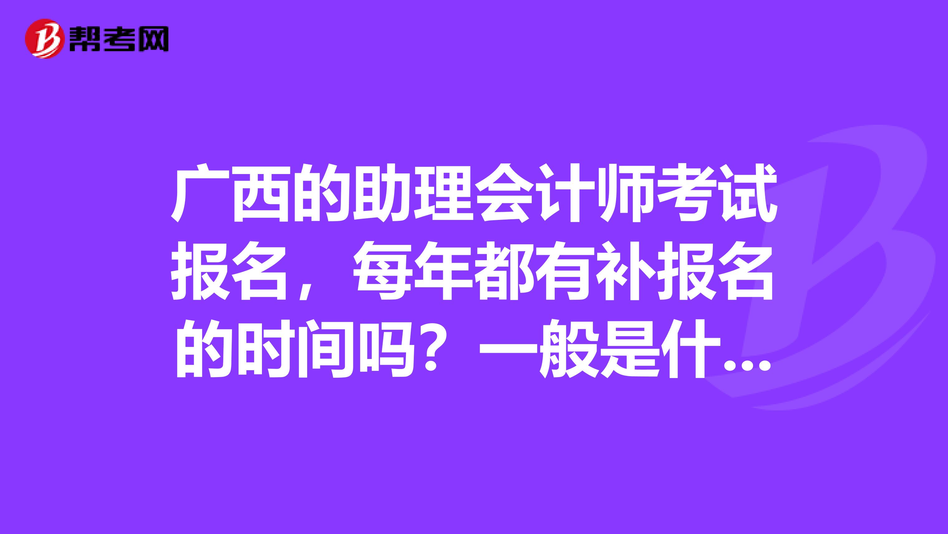广西的助理会计师考试报名，每年都有补报名的时间吗？一般是什么时候
