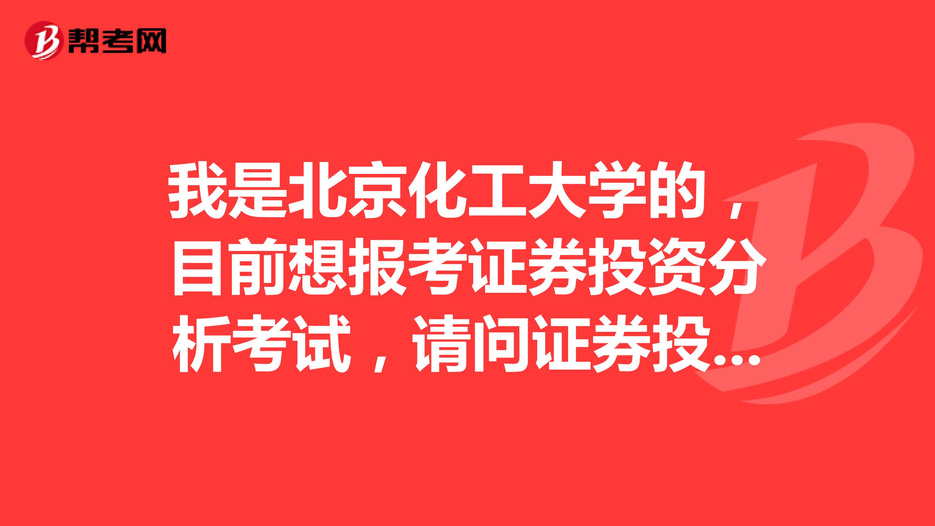 我是北京化工大学的,目前想报考证券投资分析考试,请问证券投资分析考试怎样报名?报名每科多少钱?