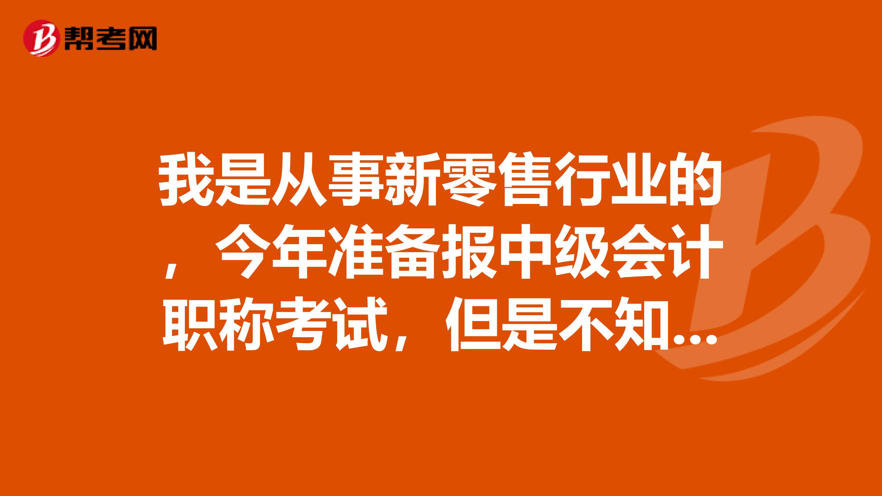 我是从事新零售行业的,今年准备报中级会计职称考试,但是不知道具体需要哪些条件,希望大神给我指点一下!?