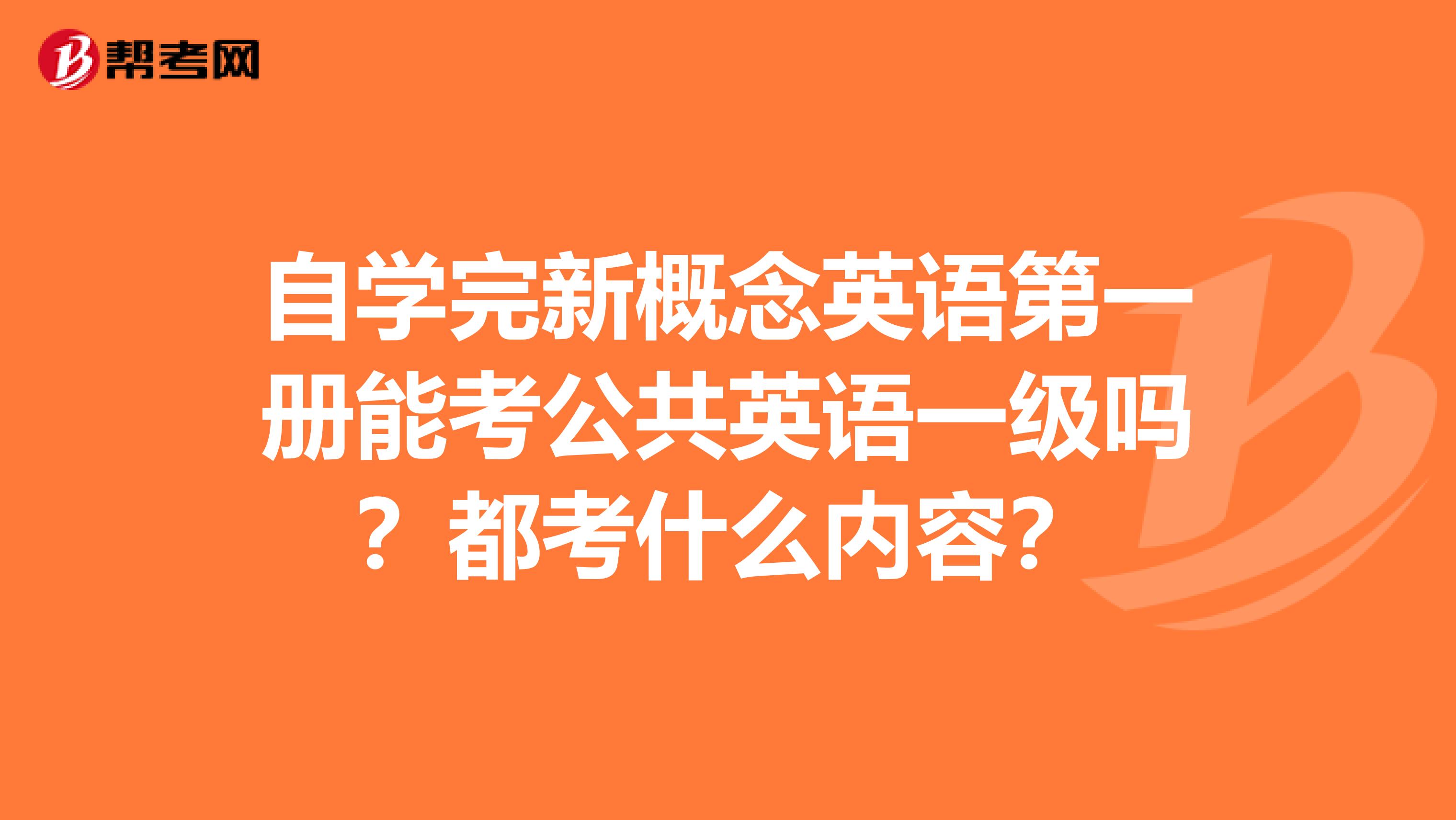 自学完新概念英语第一册能考公共英语一级吗？都考什么内容？
