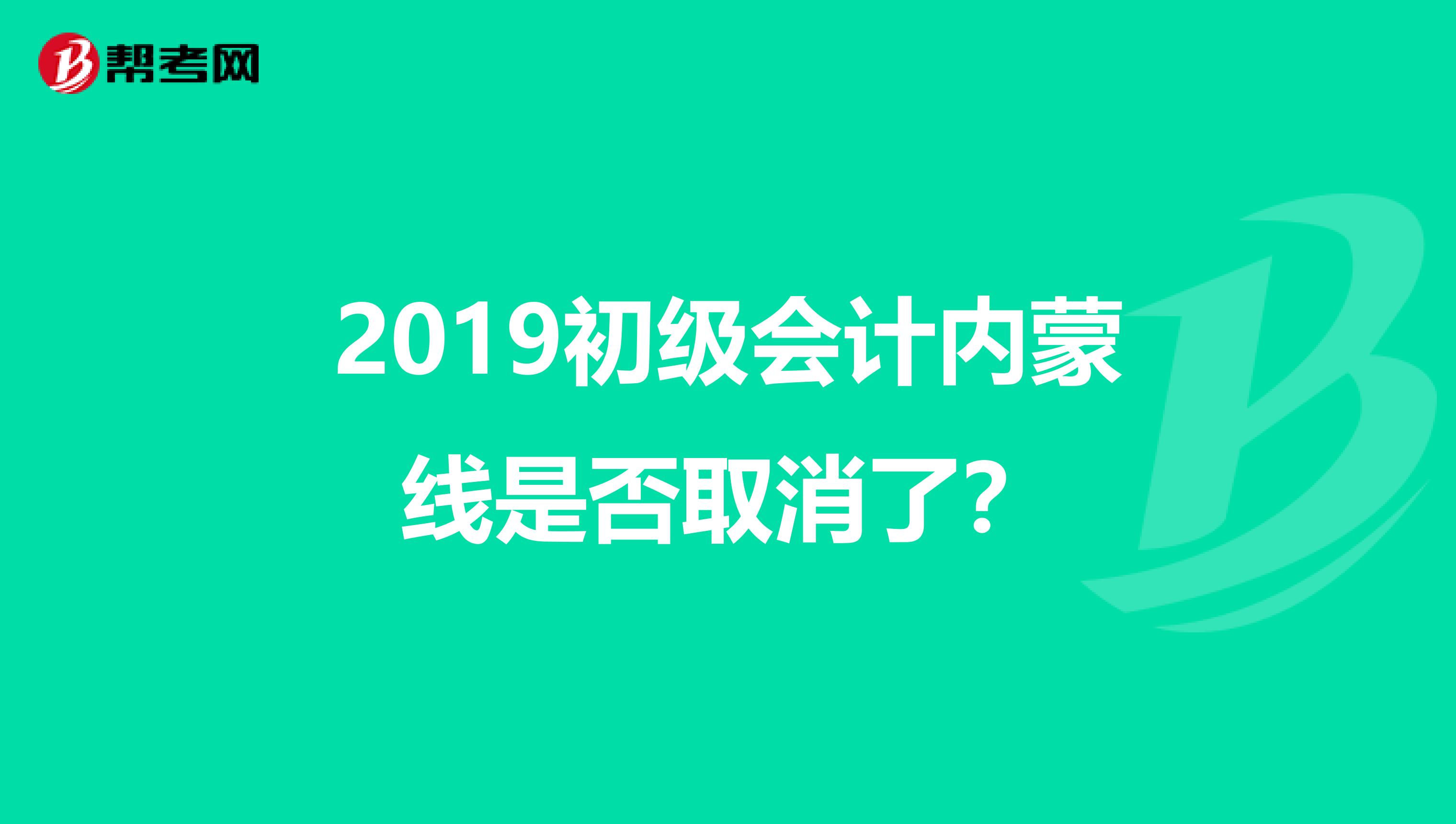 2019初级会计内蒙线是否取消了?