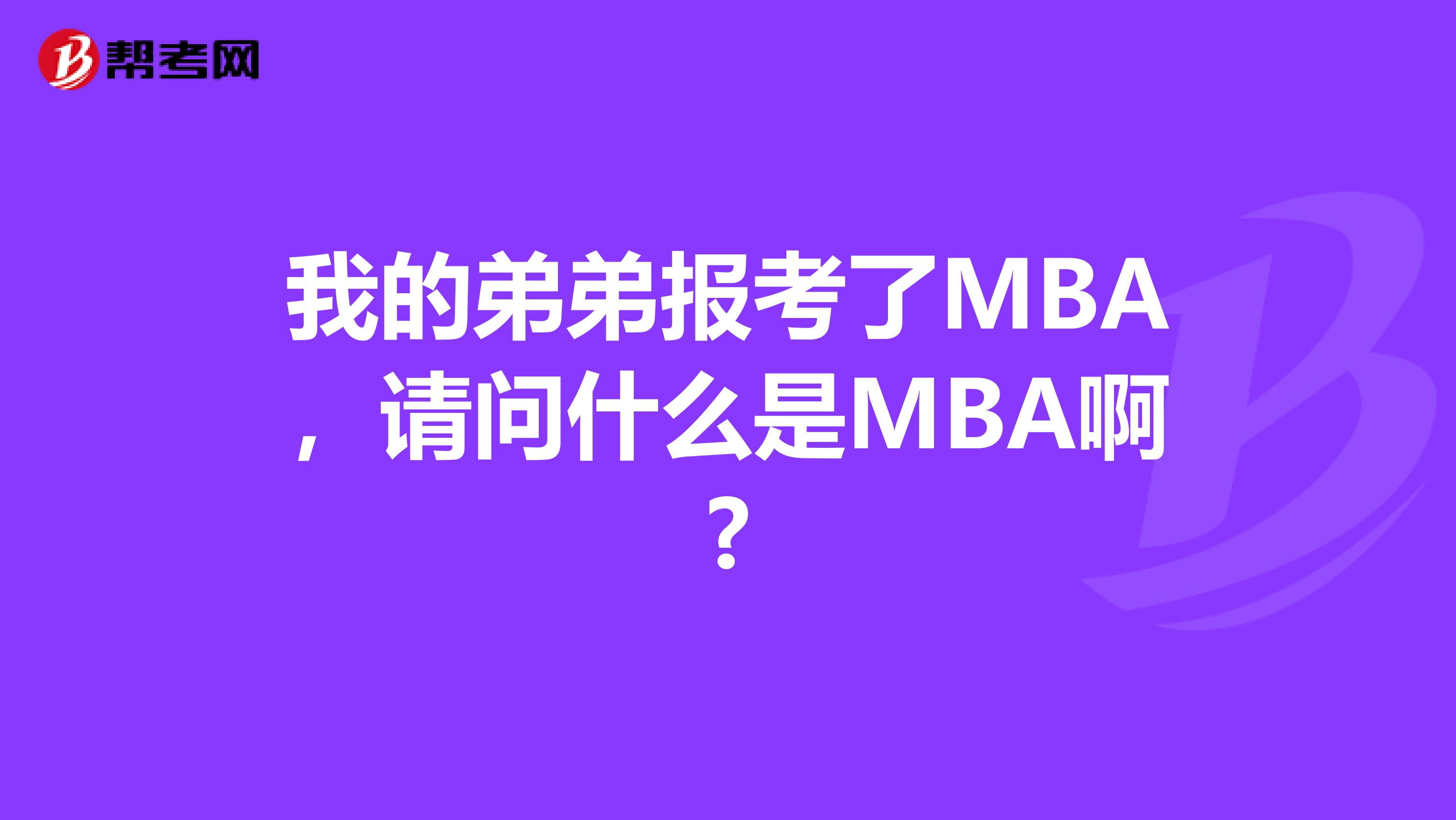 我的弟弟报考了MBA，请问什么是MBA啊?