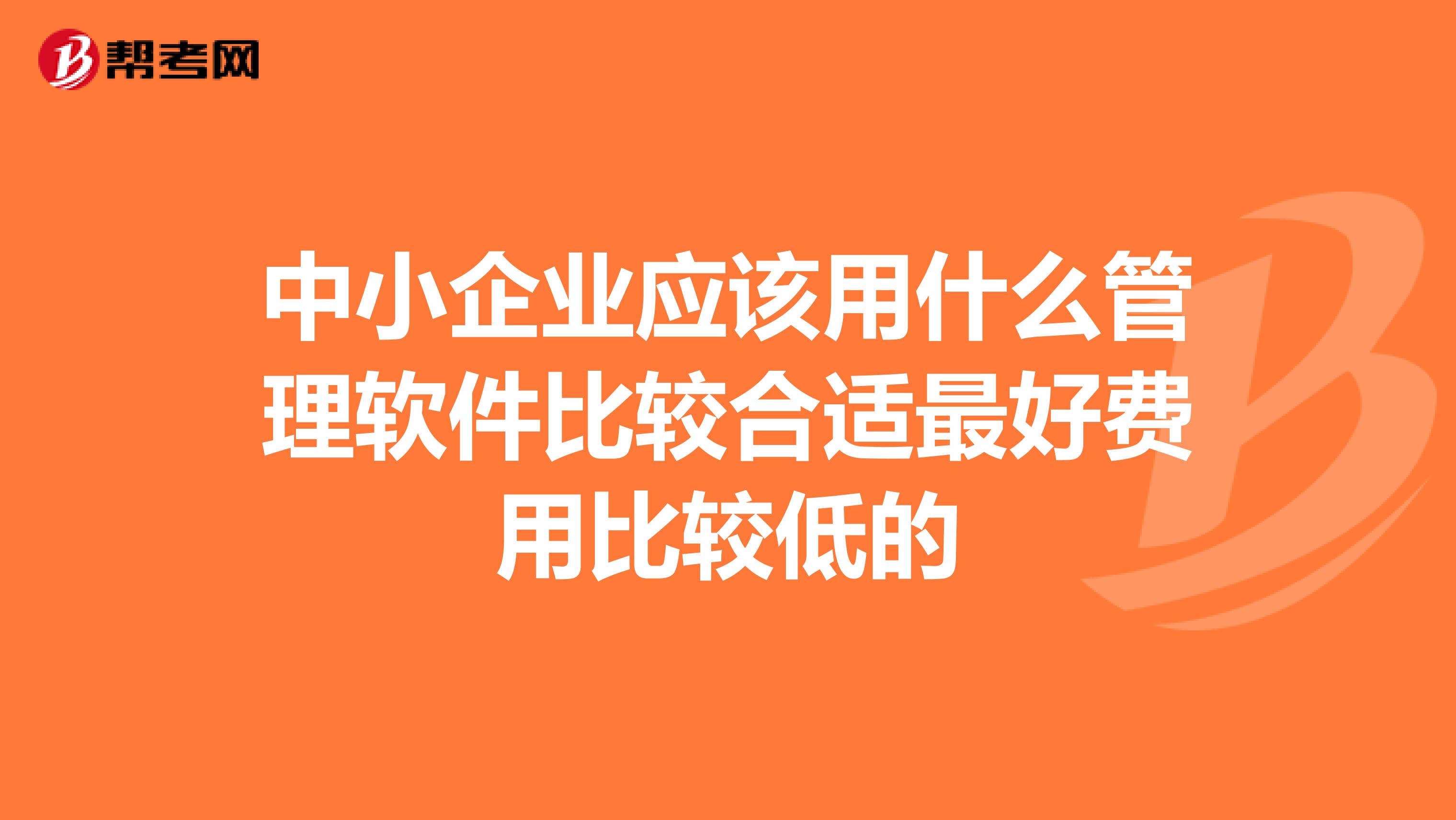 中小企业应该用什么管理软件比较合适最好费用比较低的