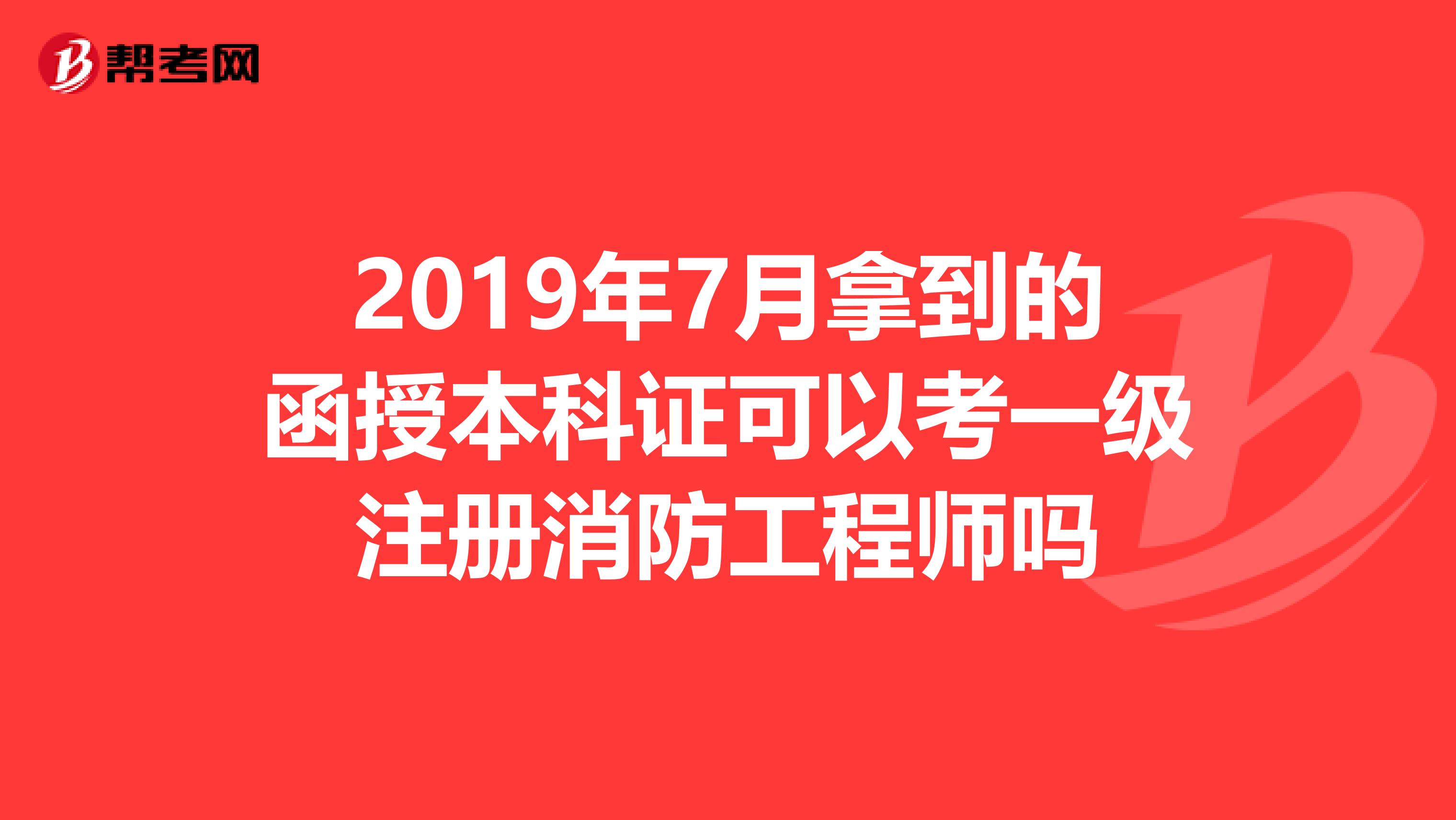 2019年7月拿到的函授本科證可以考一級(jí)注冊(cè)消防工程師嗎