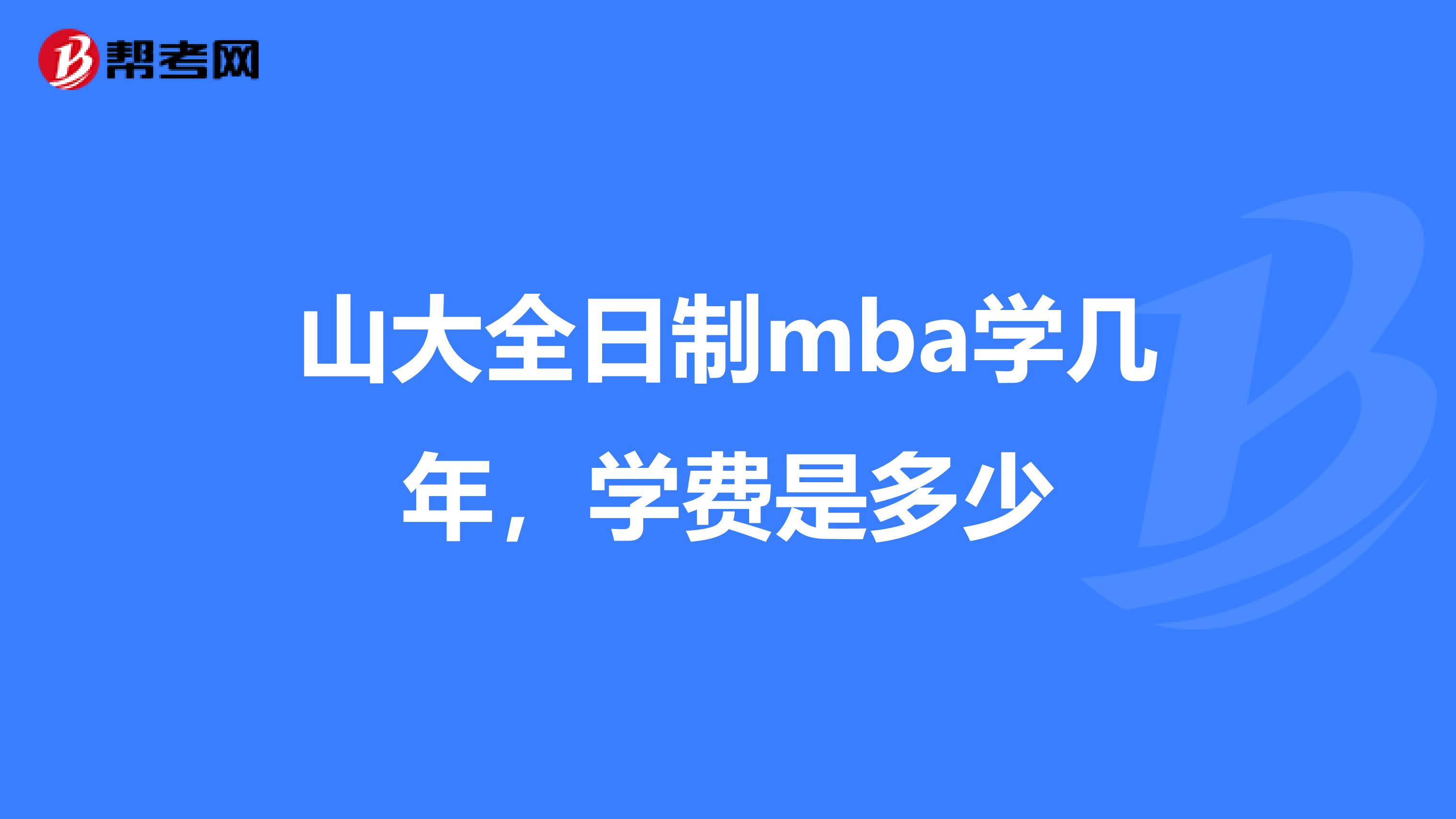 山大全日制mba学几年,学费是多少