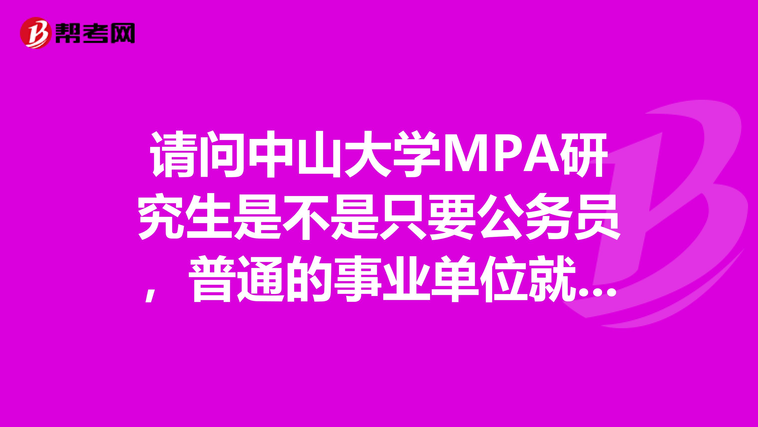 请问中山大学MPA研究生是不是只要公务员,普通的事业单位就算你成绩达标也很难被招录吗???