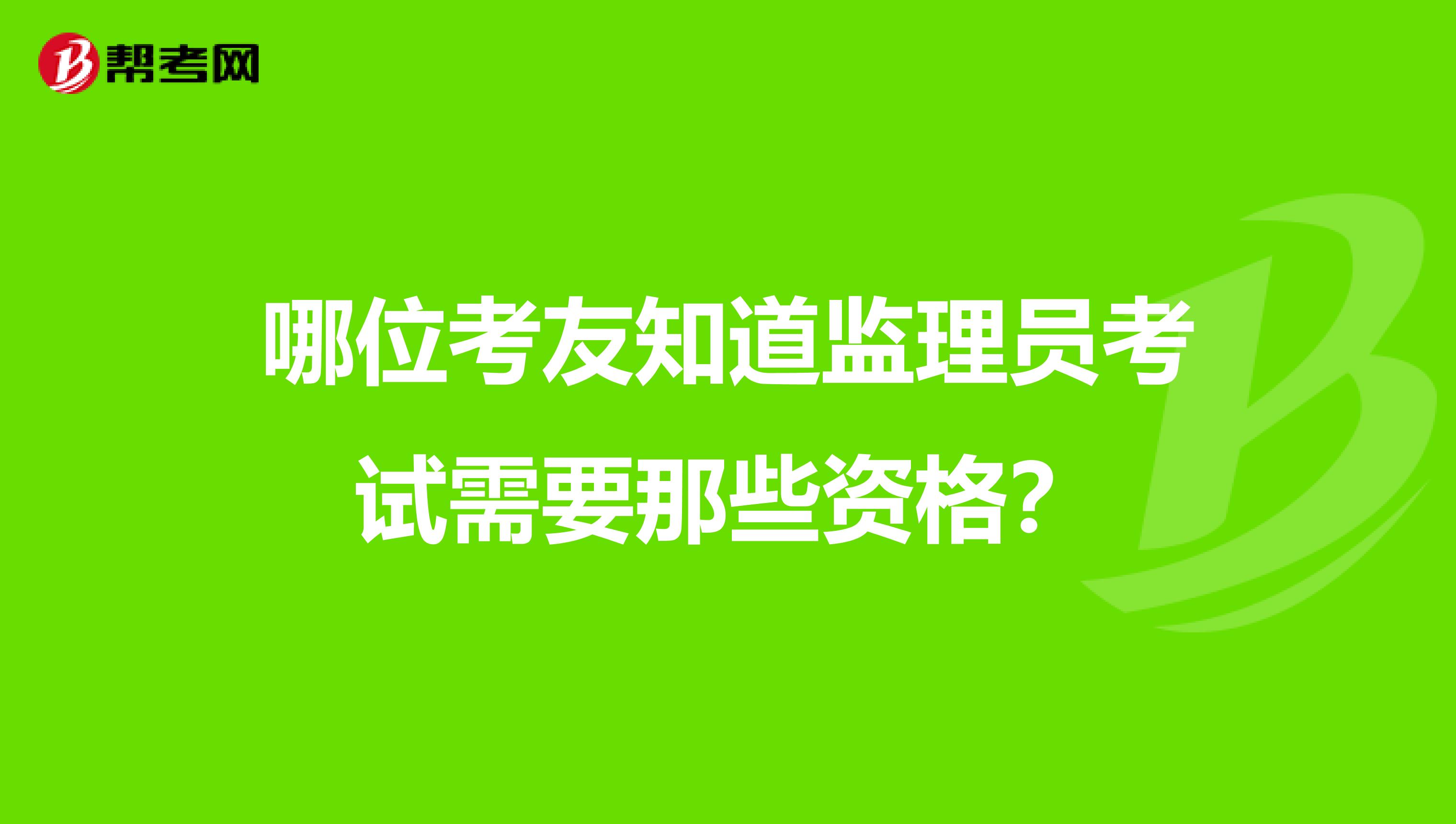 哪位考友知道监理员考试需要那些资格?