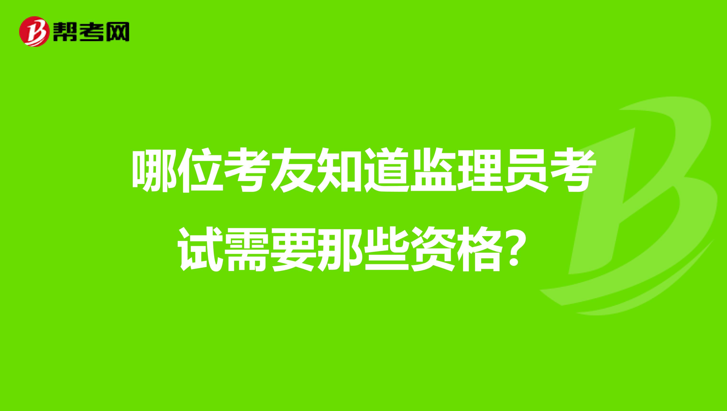 哪位考友知道监理员考试需要那些资格？