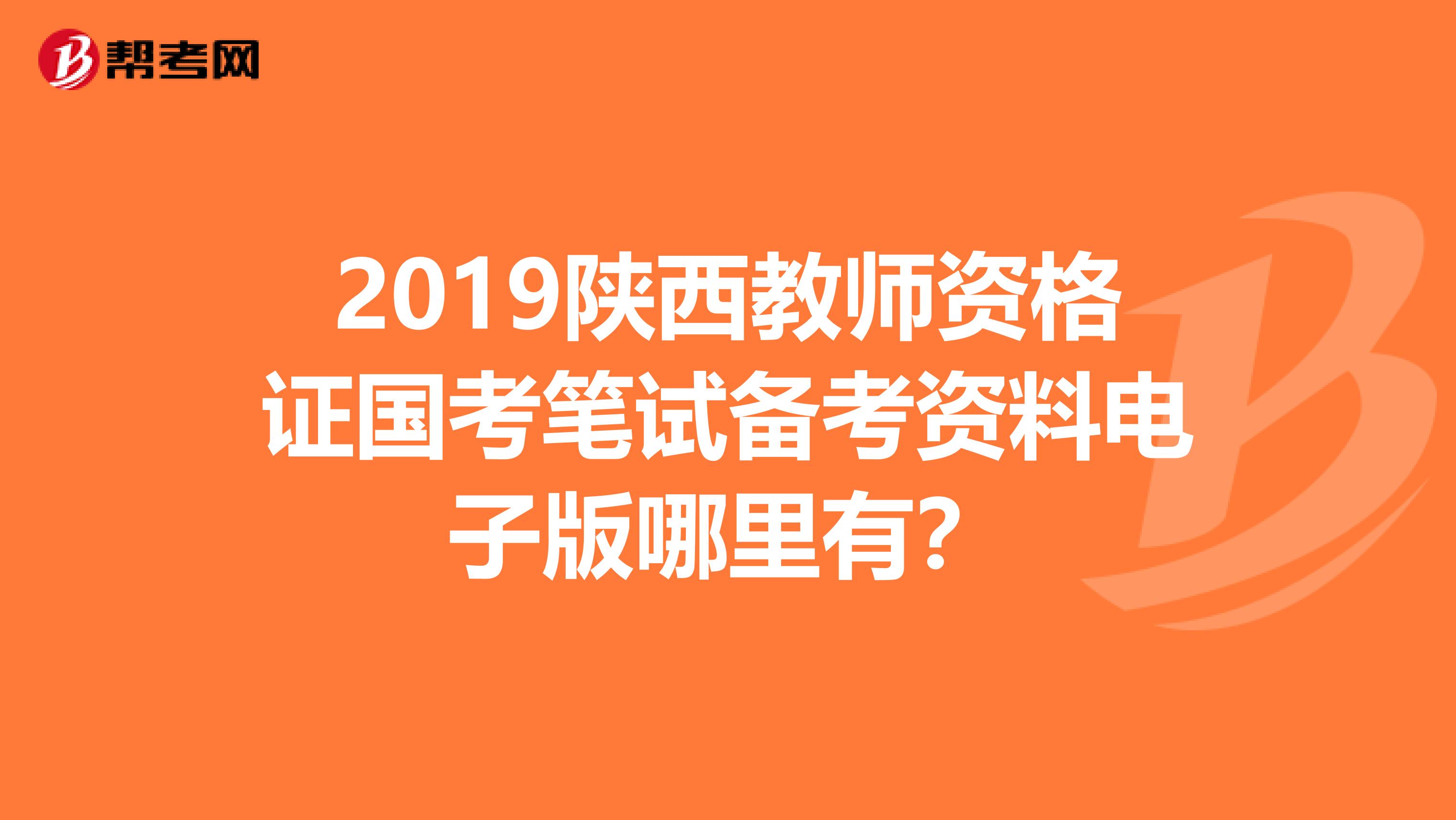 2019陕西教师资格证国考笔试备考资料电子版哪里有？