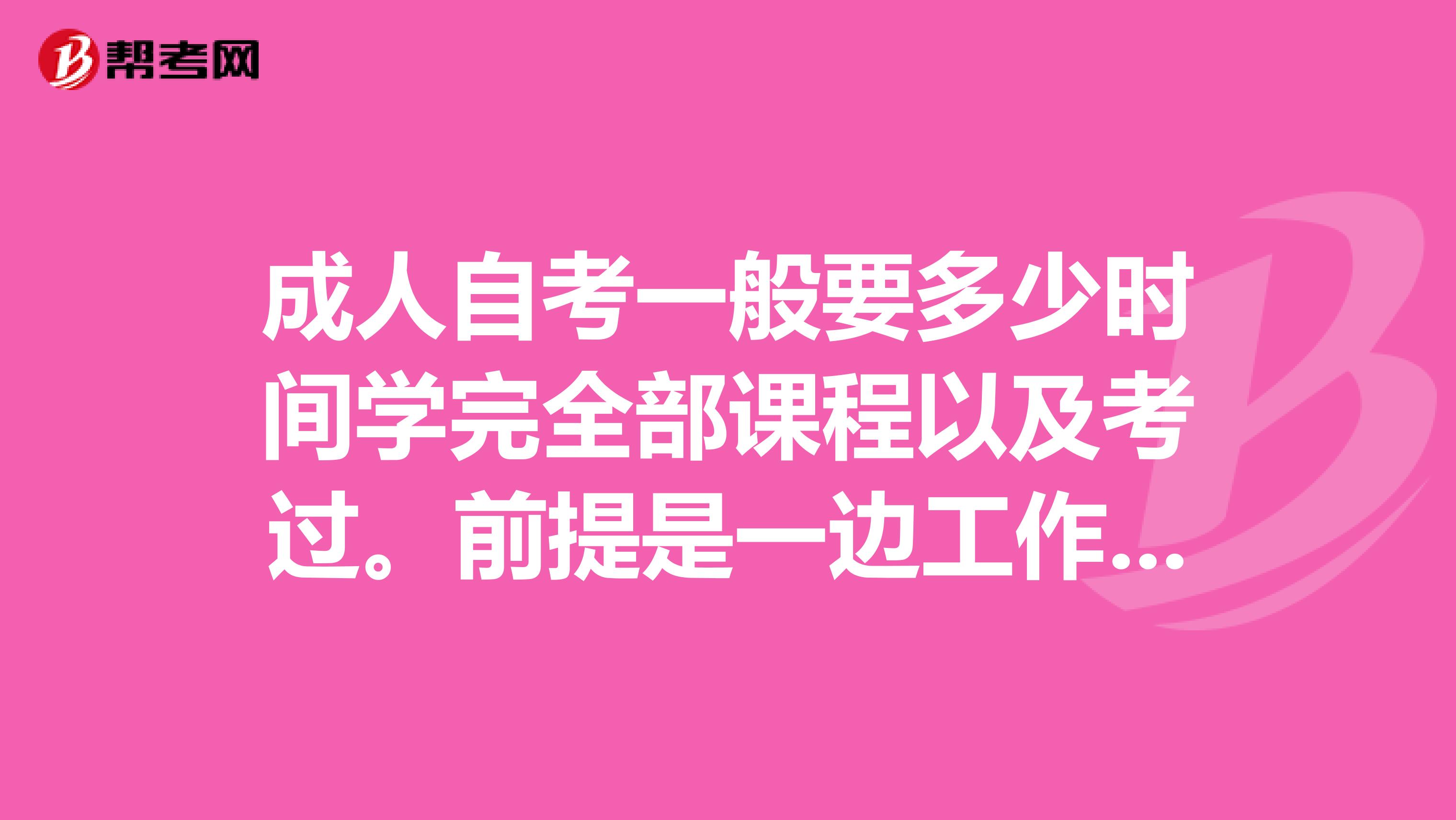 成人自考一般要多少时间学完全部课程以及考过。前提是一边工作一边自学